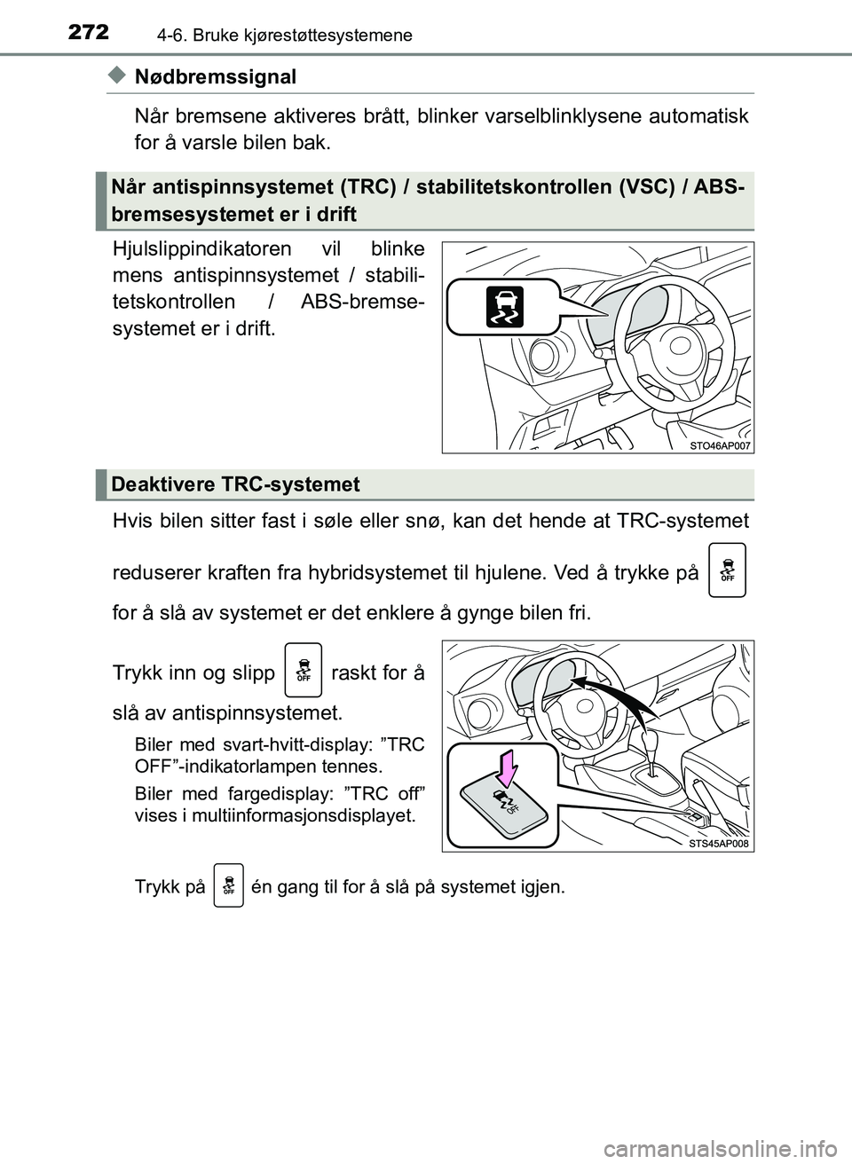 TOYOTA YARIS HATCHBACK 2017 Instruksjoner for bruk (in Norwegian) 2724-6. Bruke kjørestøttesystemene
YARIS_HV_OM_Europe_OM52J66NO
uNødbremssignal
Når bremsene aktiveres brått, blinker varselblinklysene automatisk
for å varsle bilen bak.
Hjulslippindikatoren vi TOYOTA YARIS HATCHBACK 2017 Instruksjoner for bruk (in Norwegian) 2724-6. Bruke kjørestøttesystemene
YARIS_HV_OM_Europe_OM52J66NO
uNødbremssignal
Når bremsene aktiveres brått, blinker varselblinklysene automatisk
for å varsle bilen bak.
Hjulslippindikatoren vi