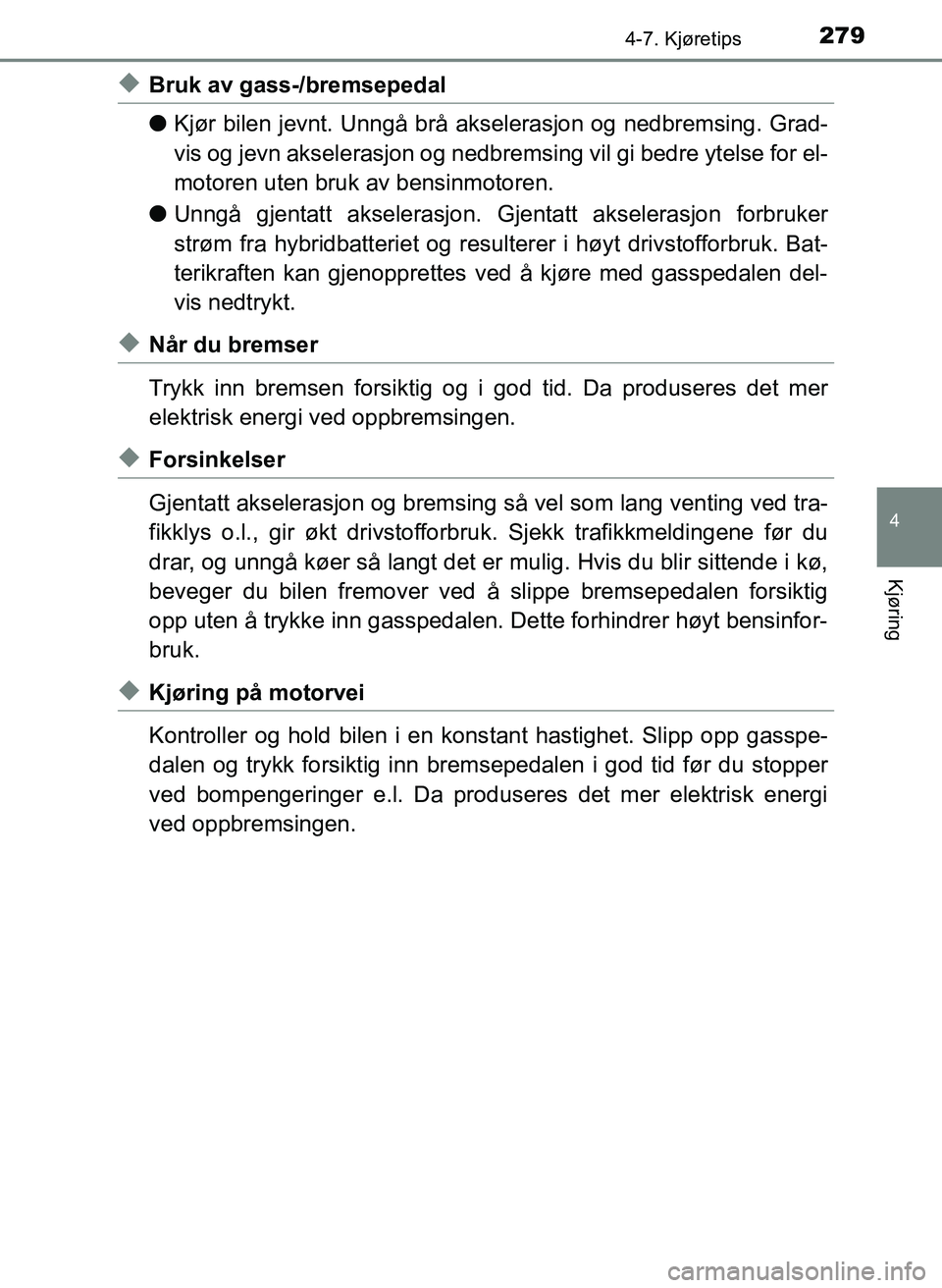 TOYOTA YARIS HATCHBACK 2017 Instruksjoner for bruk (in Norwegian) 2794-7. Kjøretips
4
Kjøring
YARIS_HV_OM_Europe_OM52J66NO
uBruk av gass-/bremsepedal
lKjør bilen jevnt. Unngå brå akselerasjon og nedbremsing. Grad-
vis og jevn akselerasjon og nedbremsing vil gi TOYOTA YARIS HATCHBACK 2017 Instruksjoner for bruk (in Norwegian) 2794-7. Kjøretips
4
Kjøring
YARIS_HV_OM_Europe_OM52J66NO
uBruk av gass-/bremsepedal
lKjør bilen jevnt. Unngå brå akselerasjon og nedbremsing. Grad-
vis og jevn akselerasjon og nedbremsing vil gi