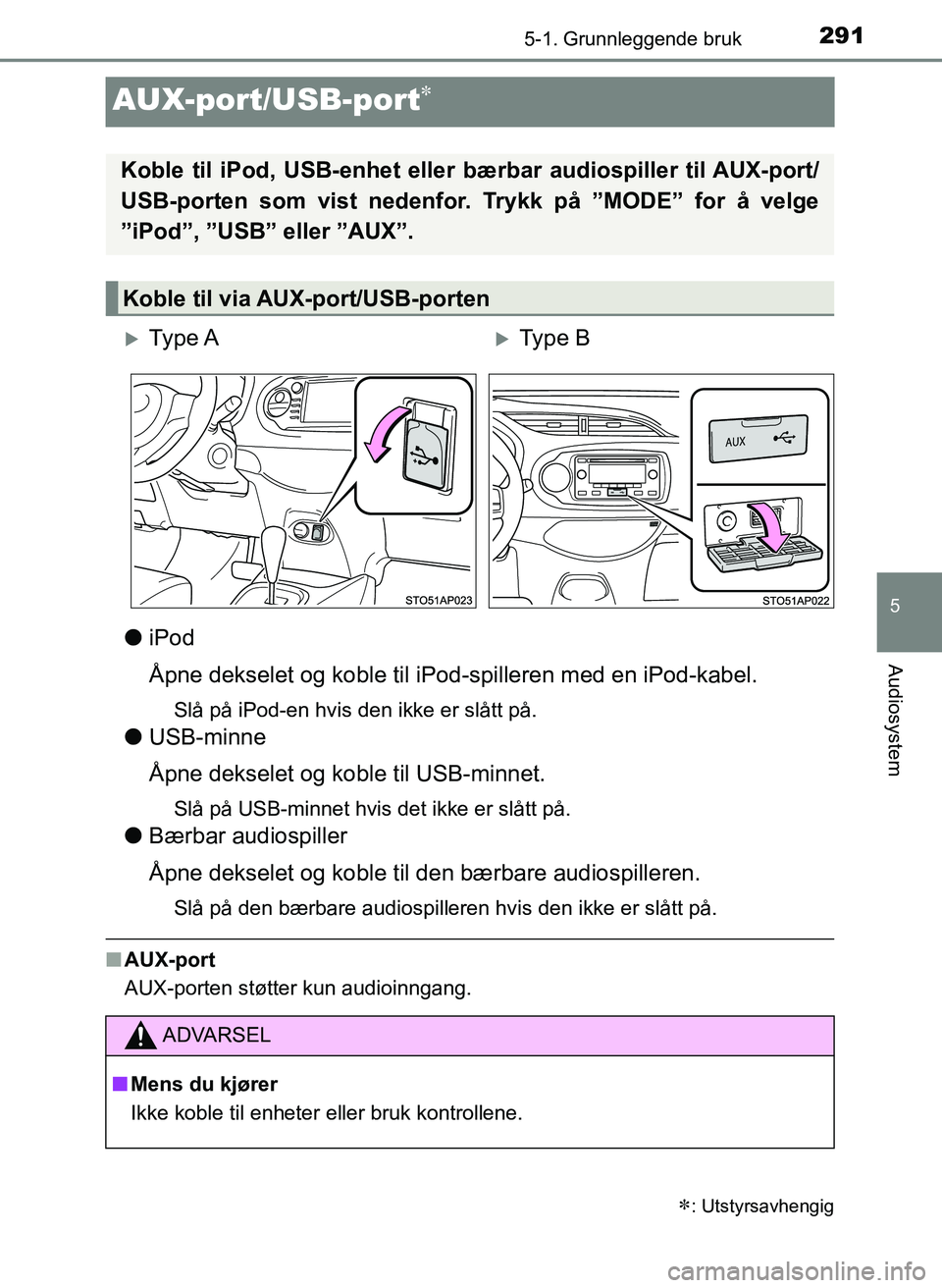 TOYOTA YARIS HATCHBACK 2017 Instruksjoner for bruk (in Norwegian) 291
5
5-1. Grunnleggende bruk
Audiosystem
YARIS_HV_OM_Europe_OM52J66NO
AUX-port/USB-port
liPod
Åpne dekselet og koble til iPod-spilleren med en iPod-kabel.
Slå på iPod-en hvis den ikke er slått TOYOTA YARIS HATCHBACK 2017 Instruksjoner for bruk (in Norwegian) 291
5
5-1. Grunnleggende bruk
Audiosystem
YARIS_HV_OM_Europe_OM52J66NO
AUX-port/USB-port
liPod
Åpne dekselet og koble til iPod-spilleren med en iPod-kabel.
Slå på iPod-en hvis den ikke er slått