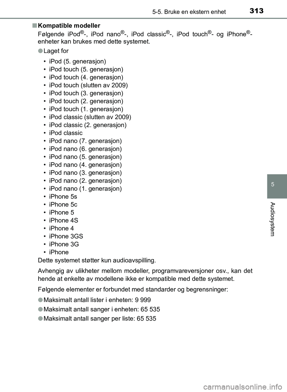 TOYOTA YARIS HATCHBACK 2017 Instruksjoner for bruk (in Norwegian) 3135-5. Bruke en ekstern enhet
5
Audiosystem
YARIS_HV_OM_Europe_OM52J66NOn
Kompatible modeller
Følgende iPod
®-, iPod nano®-, iPod classic®-, iPod touch®- og iPhone®-
enheter kan brukes med dett TOYOTA YARIS HATCHBACK 2017 Instruksjoner for bruk (in Norwegian) 3135-5. Bruke en ekstern enhet
5
Audiosystem
YARIS_HV_OM_Europe_OM52J66NOn
Kompatible modeller
Følgende iPod
®-, iPod nano®-, iPod classic®-, iPod touch®- og iPhone®-
enheter kan brukes med dett