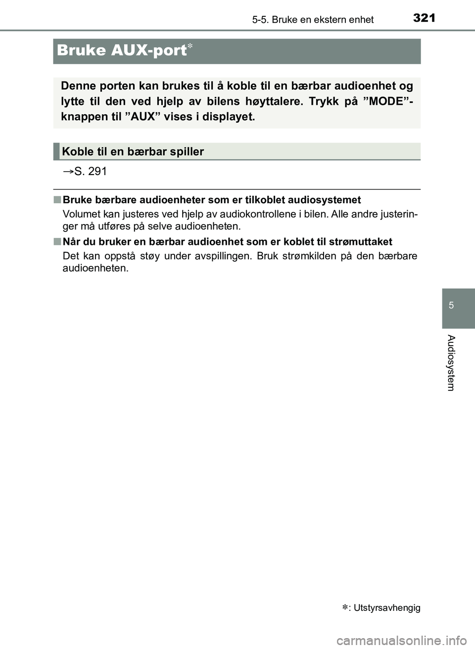 TOYOTA YARIS HATCHBACK 2017 Instruksjoner for bruk (in Norwegian) 321
5
5-5. Bruke en ekstern enhet
Audiosystem
YARIS_HV_OM_Europe_OM52J66NO
Bruke AUX-port
S. 291
nBruke bærbare audioenheter som er tilkoblet audiosystemet
Volumet kan justeres ved hjelp av aud TOYOTA YARIS HATCHBACK 2017 Instruksjoner for bruk (in Norwegian) 321
5
5-5. Bruke en ekstern enhet
Audiosystem
YARIS_HV_OM_Europe_OM52J66NO
Bruke AUX-port
S. 291
nBruke bærbare audioenheter som er tilkoblet audiosystemet
Volumet kan justeres ved hjelp av aud