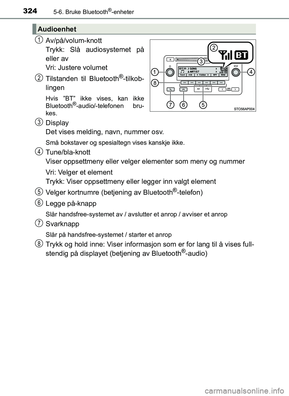 TOYOTA YARIS HATCHBACK 2017 Instruksjoner for bruk (in Norwegian) 3245-6. Bruke Bluetooth®-enheter
YARIS_HV_OM_Europe_OM52J66NO
Av/på/volum-knott
Trykk: Slå audiosystemet på
eller av
Vri: Justere volumet
Tilstanden til Bluetooth
®-tilkob-
lingen
Hvis ”BT” i TOYOTA YARIS HATCHBACK 2017 Instruksjoner for bruk (in Norwegian) 3245-6. Bruke Bluetooth®-enheter
YARIS_HV_OM_Europe_OM52J66NO
Av/på/volum-knott
Trykk: Slå audiosystemet på
eller av
Vri: Justere volumet
Tilstanden til Bluetooth
®-tilkob-
lingen
Hvis ”BT” i