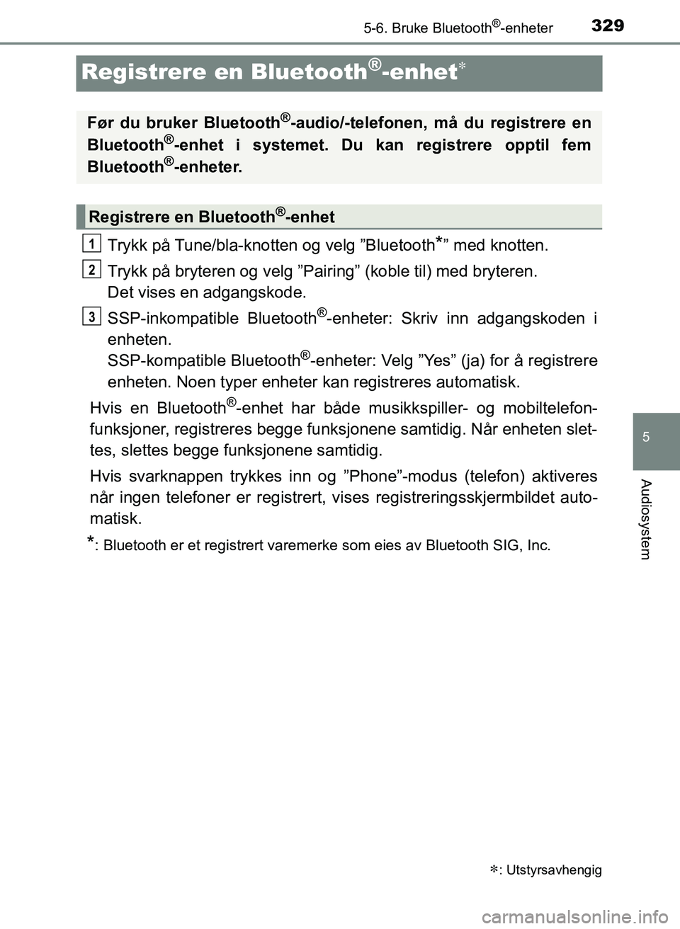 TOYOTA YARIS HATCHBACK 2017 Instruksjoner for bruk (in Norwegian) 3295-6. Bruke Bluetooth®-enheter
5
Audiosystem
YARIS_HV_OM_Europe_OM52J66NO
Registrere en Bluetooth®-enhet
Trykk på Tune/bla-knotten og velg ”Bluetooth*” med knotten.
Trykk på bryteren og v TOYOTA YARIS HATCHBACK 2017 Instruksjoner for bruk (in Norwegian) 3295-6. Bruke Bluetooth®-enheter
5
Audiosystem
YARIS_HV_OM_Europe_OM52J66NO
Registrere en Bluetooth®-enhet
Trykk på Tune/bla-knotten og velg ”Bluetooth*” med knotten.
Trykk på bryteren og v
