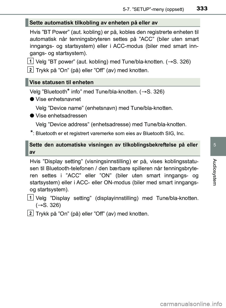 TOYOTA YARIS HATCHBACK 2017 Instruksjoner for bruk (in Norwegian) 3335-7. ”SETUP”-meny (oppsett)
5
Audiosystem
YARIS_HV_OM_Europe_OM52J66NO
Hvis ”BT Power” (aut. kobling) er på, kobles den registrerte enheten til
automatisk når tenningsbryteren settes på TOYOTA YARIS HATCHBACK 2017 Instruksjoner for bruk (in Norwegian) 3335-7. ”SETUP”-meny (oppsett)
5
Audiosystem
YARIS_HV_OM_Europe_OM52J66NO
Hvis ”BT Power” (aut. kobling) er på, kobles den registrerte enheten til
automatisk når tenningsbryteren settes på