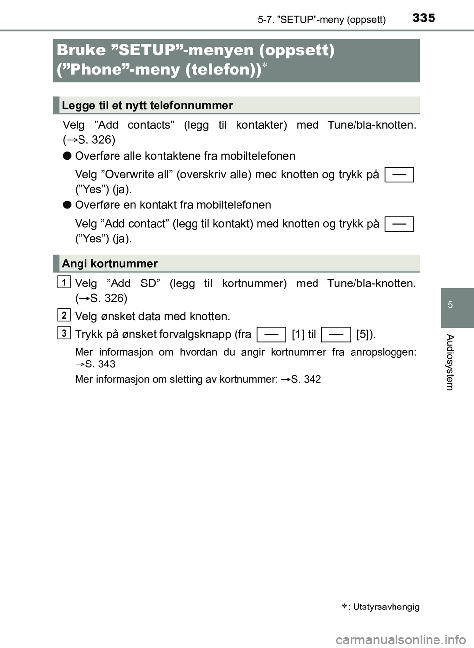 TOYOTA YARIS HATCHBACK 2017 Instruksjoner for bruk (in Norwegian) 3355-7. ”SETUP”-meny (oppsett)
5
Audiosystem
YARIS_HV_OM_Europe_OM52J66NO
Bruke ”SETUP”-menyen (oppsett)
(”Phone”-meny (telefon))
Velg ”Add contacts” (legg til kontakter) med Tun TOYOTA YARIS HATCHBACK 2017 Instruksjoner for bruk (in Norwegian) 3355-7. ”SETUP”-meny (oppsett)
5
Audiosystem
YARIS_HV_OM_Europe_OM52J66NO
Bruke ”SETUP”-menyen (oppsett)
(”Phone”-meny (telefon))
Velg ”Add contacts” (legg til kontakter) med Tun