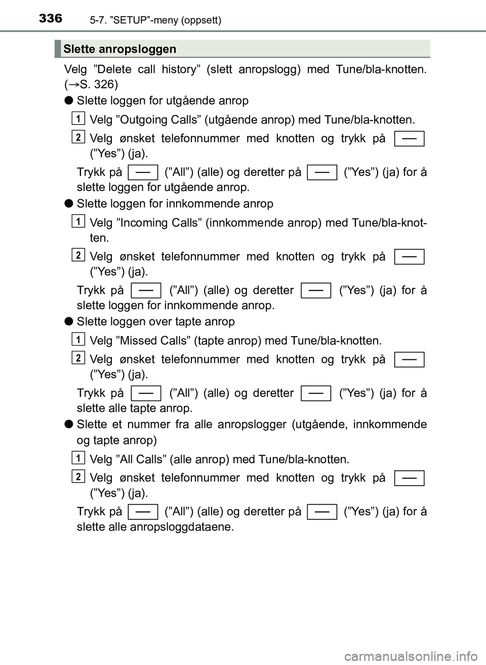 TOYOTA YARIS HATCHBACK 2017 Instruksjoner for bruk (in Norwegian) 3365-7. ”SETUP”-meny (oppsett)
YARIS_HV_OM_Europe_OM52J66NO
Velg ”Delete call history” (slett anropslogg) med Tune/bla-knotten.
( S. 326)
l Slette loggen for utgående anrop
Velg ”Outgoin TOYOTA YARIS HATCHBACK 2017 Instruksjoner for bruk (in Norwegian) 3365-7. ”SETUP”-meny (oppsett)
YARIS_HV_OM_Europe_OM52J66NO
Velg ”Delete call history” (slett anropslogg) med Tune/bla-knotten.
( S. 326)
l Slette loggen for utgående anrop
Velg ”Outgoin