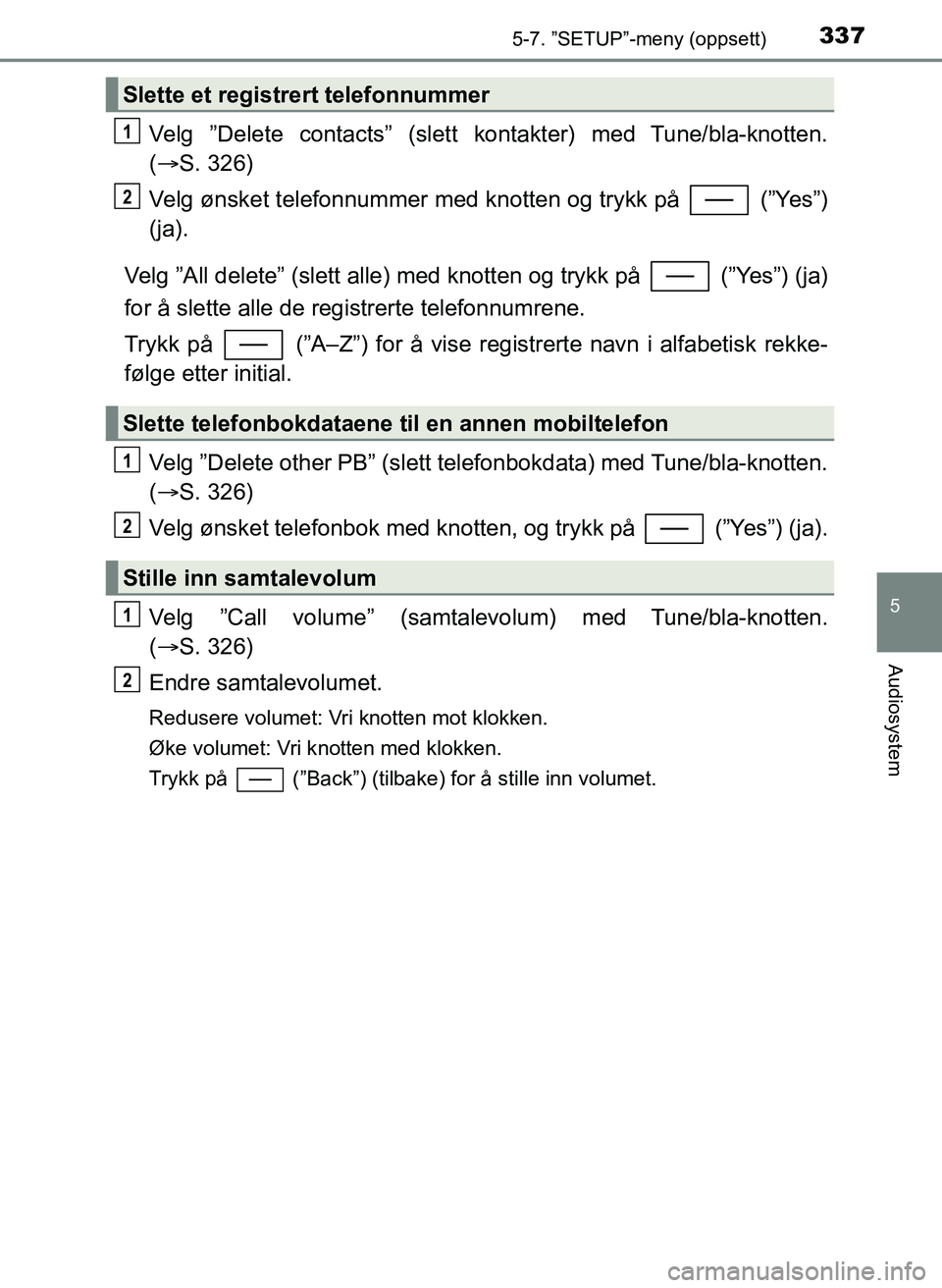 TOYOTA YARIS HATCHBACK 2017 Instruksjoner for bruk (in Norwegian) 3375-7. ”SETUP”-meny (oppsett)
5
Audiosystem
YARIS_HV_OM_Europe_OM52J66NO
Velg ”Delete contacts” (slett kontakter) med Tune/bla-knotten.
( S. 326)
Velg ønsket telefonnummer med knotten og TOYOTA YARIS HATCHBACK 2017 Instruksjoner for bruk (in Norwegian) 3375-7. ”SETUP”-meny (oppsett)
5
Audiosystem
YARIS_HV_OM_Europe_OM52J66NO
Velg ”Delete contacts” (slett kontakter) med Tune/bla-knotten.
( S. 326)
Velg ønsket telefonnummer med knotten og