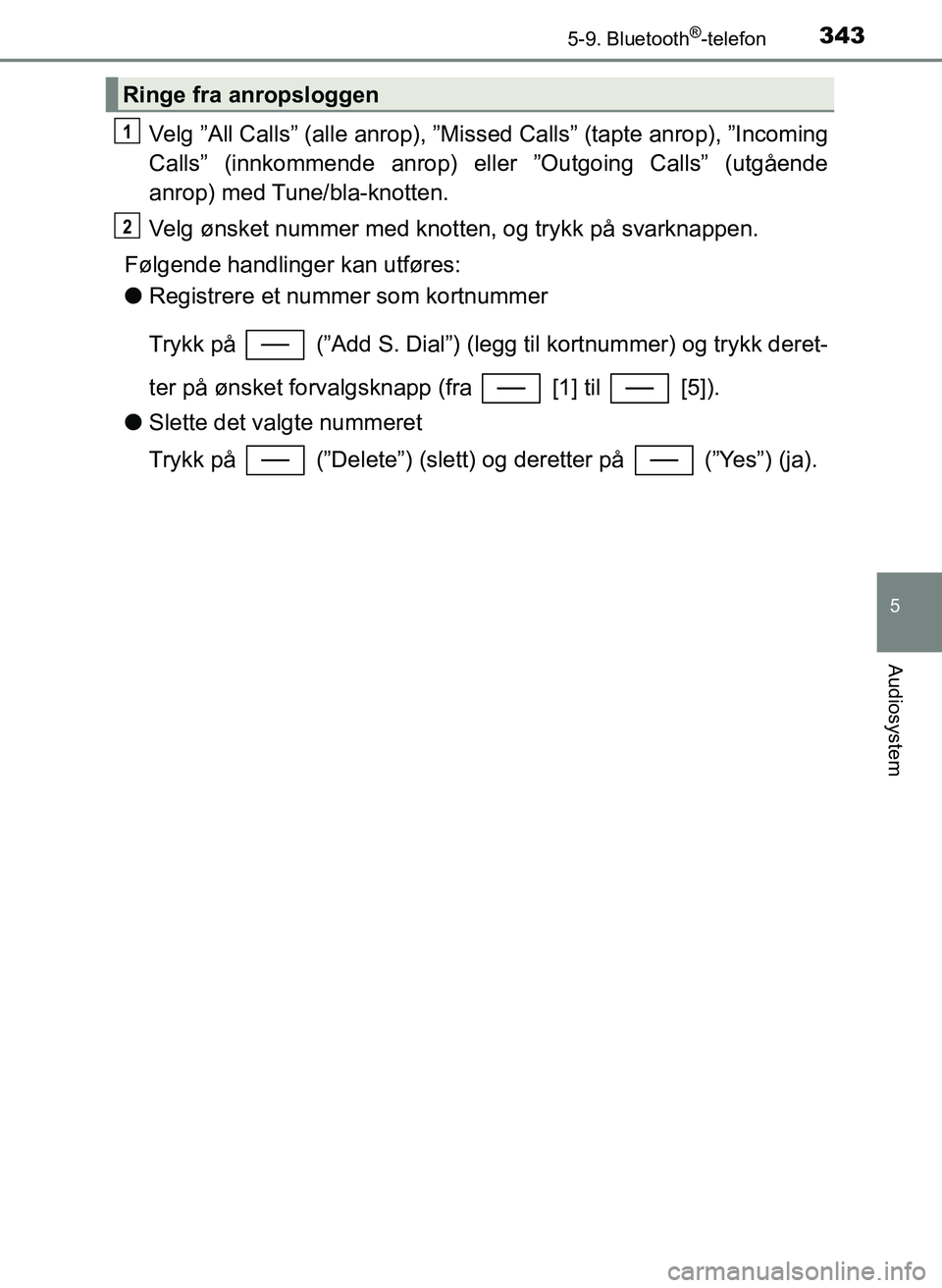TOYOTA YARIS HATCHBACK 2017 Instruksjoner for bruk (in Norwegian) 3435-9. Bluetooth®-telefon
5
Audiosystem
YARIS_HV_OM_Europe_OM52J66NO
Velg ”All Calls” (alle anrop), ”Missed Calls” (tapte anrop), ”Incoming
Calls” (innkommende anrop) eller ”Outgoing C TOYOTA YARIS HATCHBACK 2017 Instruksjoner for bruk (in Norwegian) 3435-9. Bluetooth®-telefon
5
Audiosystem
YARIS_HV_OM_Europe_OM52J66NO
Velg ”All Calls” (alle anrop), ”Missed Calls” (tapte anrop), ”Incoming
Calls” (innkommende anrop) eller ”Outgoing C
