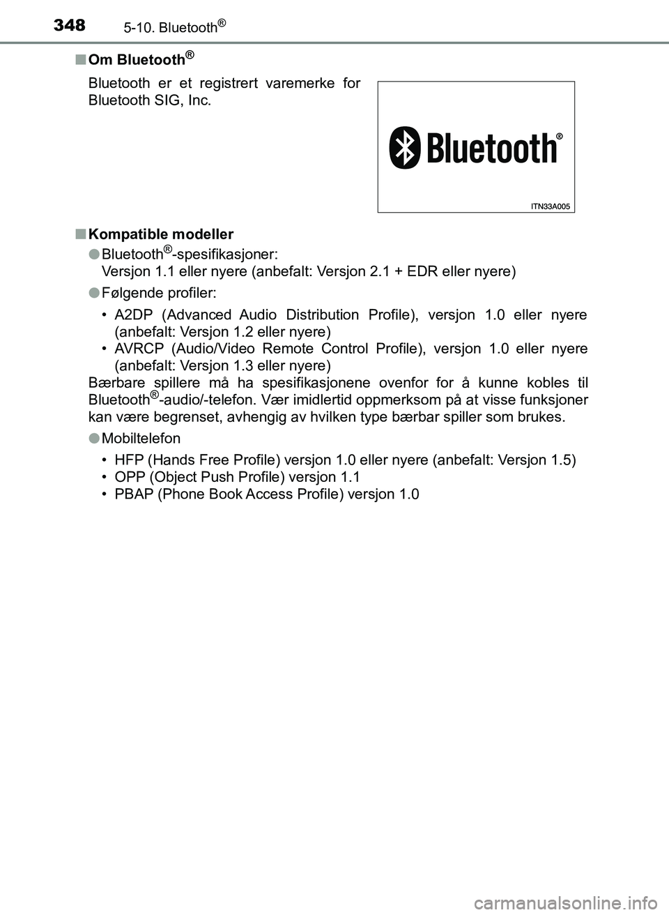 TOYOTA YARIS HATCHBACK 2017 Instruksjoner for bruk (in Norwegian) 3485-10. Bluetooth®
YARIS_HV_OM_Europe_OM52J66NOn
Om Bluetooth
®
nKompatible modeller
lBluetooth®-spesifikasjoner:
Versjon 1.1 eller nyere (anbefalt: Versjon 2.1 + EDR eller nyere)
l Følgende prof TOYOTA YARIS HATCHBACK 2017 Instruksjoner for bruk (in Norwegian) 3485-10. Bluetooth®
YARIS_HV_OM_Europe_OM52J66NOn
Om Bluetooth
®
nKompatible modeller
lBluetooth®-spesifikasjoner:
Versjon 1.1 eller nyere (anbefalt: Versjon 2.1 + EDR eller nyere)
l Følgende prof