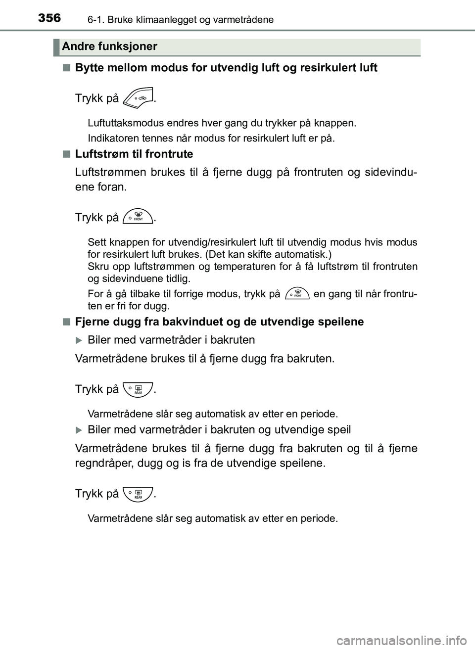 TOYOTA YARIS HATCHBACK 2017 Instruksjoner for bruk (in Norwegian) 3566-1. Bruke klimaanlegget og varmetrådene
YARIS_HV_OM_Europe_OM52J66NOn
Bytte mellom modus for utve
ndig luft og resirkulert luft
Trykk på .
Luftuttaksmodus endres hver gang du trykker på knappe TOYOTA YARIS HATCHBACK 2017 Instruksjoner for bruk (in Norwegian) 3566-1. Bruke klimaanlegget og varmetrådene
YARIS_HV_OM_Europe_OM52J66NOn
Bytte mellom modus for utve
ndig luft og resirkulert luft
Trykk på .
Luftuttaksmodus endres hver gang du trykker på knappe
