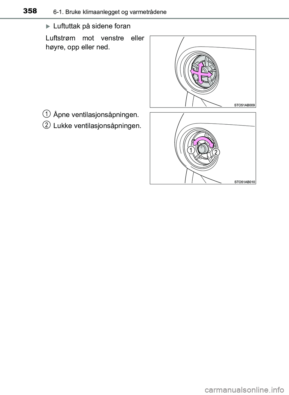 TOYOTA YARIS HATCHBACK 2017  Instruksjoner for bruk (in Norwegian) 3586-1. Bruke klimaanlegget og varmetrådene
YARIS_HV_OM_Europe_OM52J66NO
Luftuttak på sidene foran
Luftstrøm mot venstre eller
høyre, opp eller ned.
Åpne ventilasjonsåpningen.
Lukke ventilasj