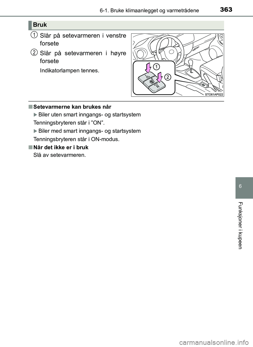 TOYOTA YARIS HATCHBACK 2017  Instruksjoner for bruk (in Norwegian) 3636-1. Bruke klimaanlegget og varmetrådene
6
Funksjoner i kupeen
YARIS_HV_OM_Europe_OM52J66NO
Slår på setevarmeren i venstre
forsete
Slår på setevarmeren i høyre
forsete
Indikatorlampen tennes.