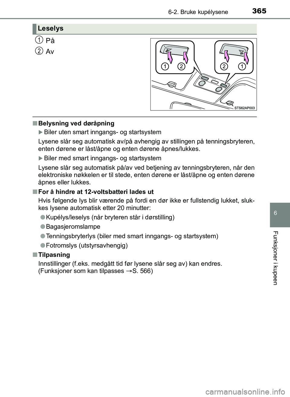 TOYOTA YARIS HATCHBACK 2017  Instruksjoner for bruk (in Norwegian) 3656-2. Bruke kupélysene
6
Funksjoner i kupeen
YARIS_HV_OM_Europe_OM52J66NO
På
Av
nBelysning ved døråpning
Biler uten smart inngangs- og startsystem
Lysene slår seg automatisk av/på avhengig 