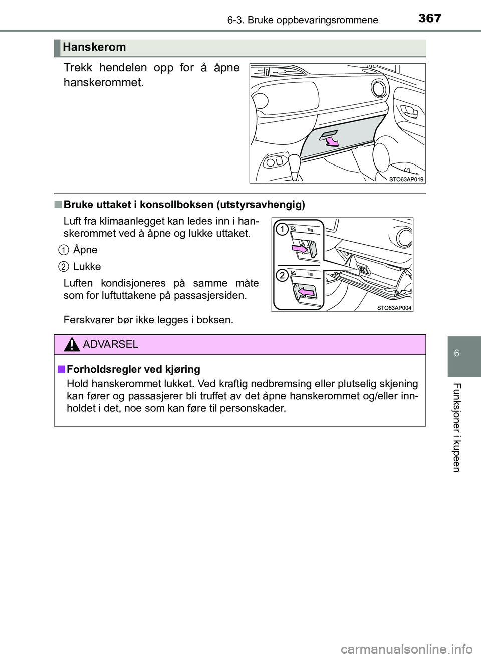 TOYOTA YARIS HATCHBACK 2017  Instruksjoner for bruk (in Norwegian) 3676-3. Bruke oppbevaringsrommene
6
Funksjoner i kupeen
YARIS_HV_OM_Europe_OM52J66NO
Trekk hendelen opp for å åpne
hanskerommet.
nBruke uttaket i konsollboksen (utstyrsavhengig)
Ferskvarer bør ikke
