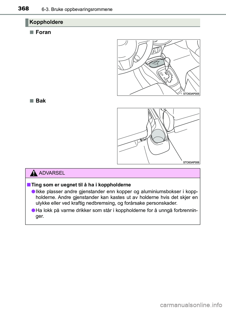TOYOTA YARIS HATCHBACK 2017  Instruksjoner for bruk (in Norwegian) 3686-3. Bruke oppbevaringsrommene
YARIS_HV_OM_Europe_OM52J66NOn
Foran
nBak
Koppholdere
ADVARSEL
n Ting som er uegnet til å ha i koppholderne
l Ikke plasser andre gjenstander enn kopper og aluminiumsb