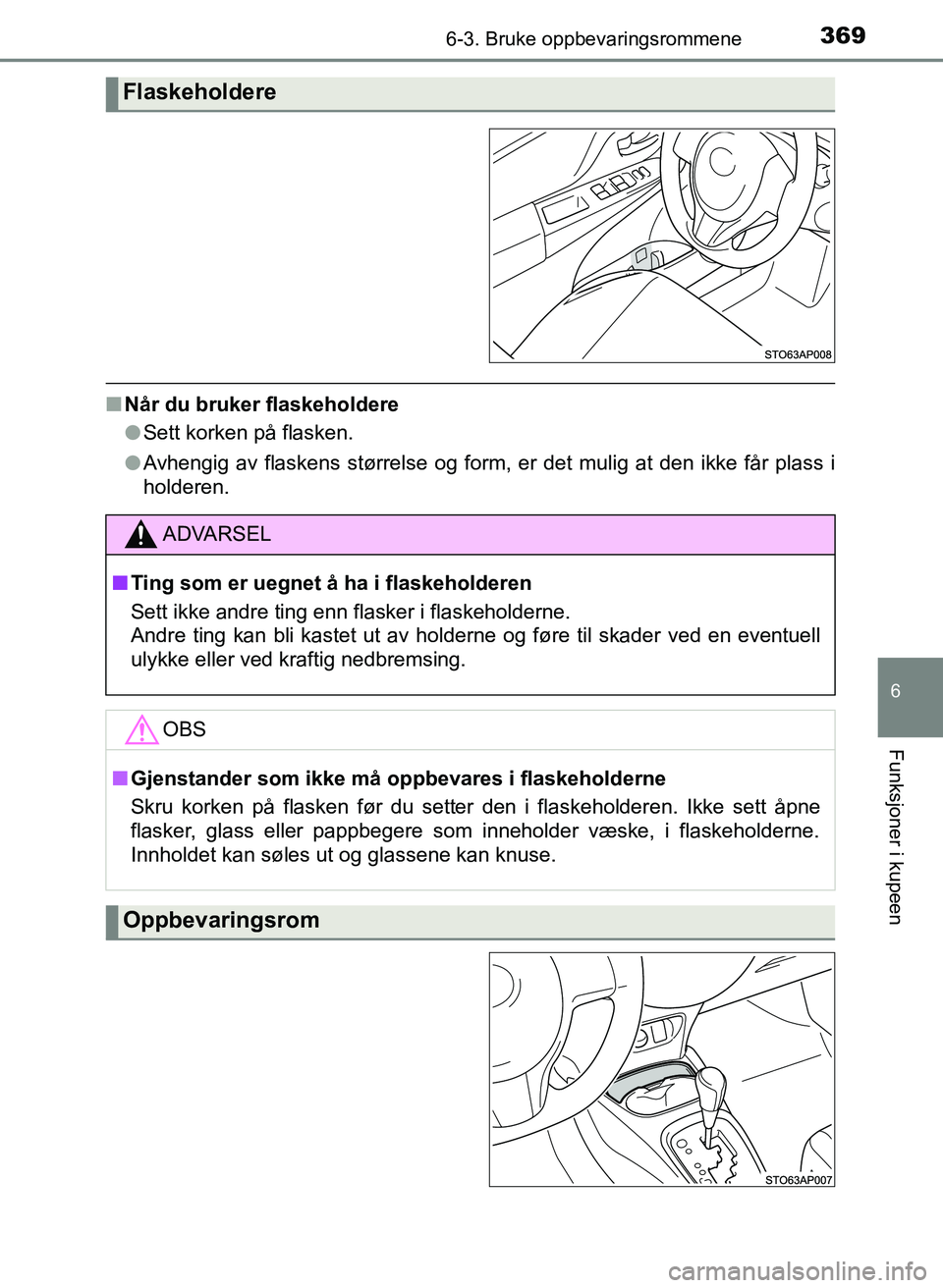 TOYOTA YARIS HATCHBACK 2017  Instruksjoner for bruk (in Norwegian) 3696-3. Bruke oppbevaringsrommene
6
Funksjoner i kupeen
YARIS_HV_OM_Europe_OM52J66NO
nNår du bruker flaskeholdere
lSett korken på flasken.
l Avhengig av flaskens størrelse og form, er det mulig at 