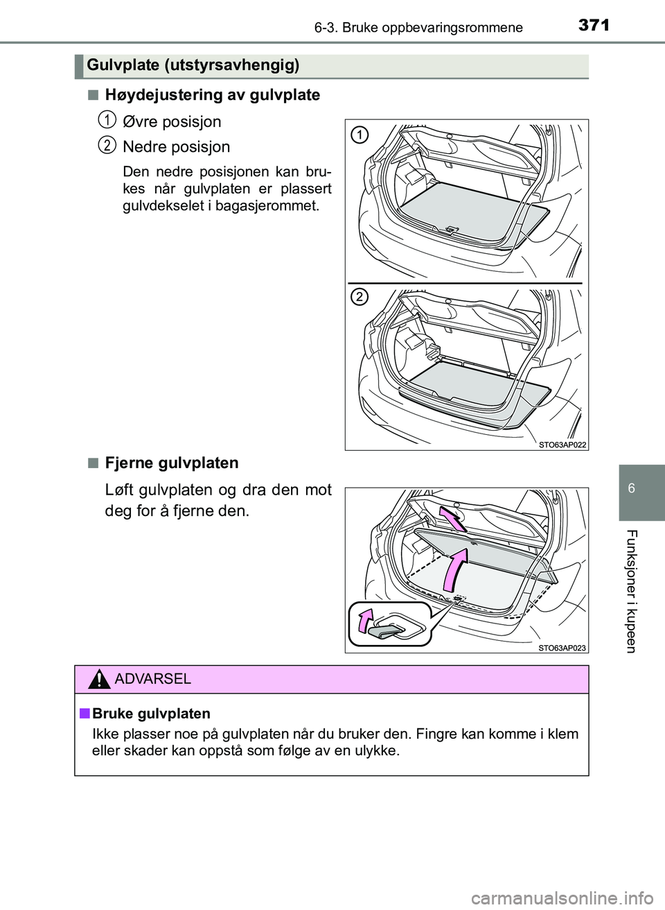 TOYOTA YARIS HATCHBACK 2017  Instruksjoner for bruk (in Norwegian) 3716-3. Bruke oppbevaringsrommene
6
Funksjoner i kupeen
YARIS_HV_OM_Europe_OM52J66NOn
Høydejustering av gulvplate
Øvre posisjon
Nedre posisjon
Den nedre posisjonen kan bru-
kes når gulvplaten er pl
