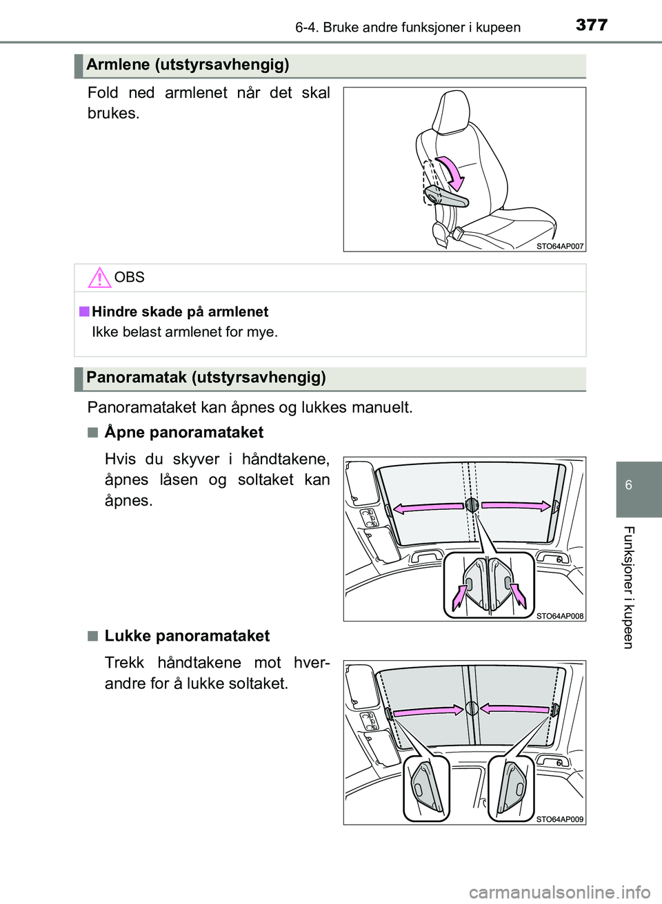 TOYOTA YARIS HATCHBACK 2017  Instruksjoner for bruk (in Norwegian) 3776-4. Bruke andre funksjoner i kupeen
6
Funksjoner i kupeen
YARIS_HV_OM_Europe_OM52J66NO
Fold ned armlenet når det skal
brukes.
Panoramataket kan åpnes og lukkes manuelt.
nÅpne panoramataket
Hvis