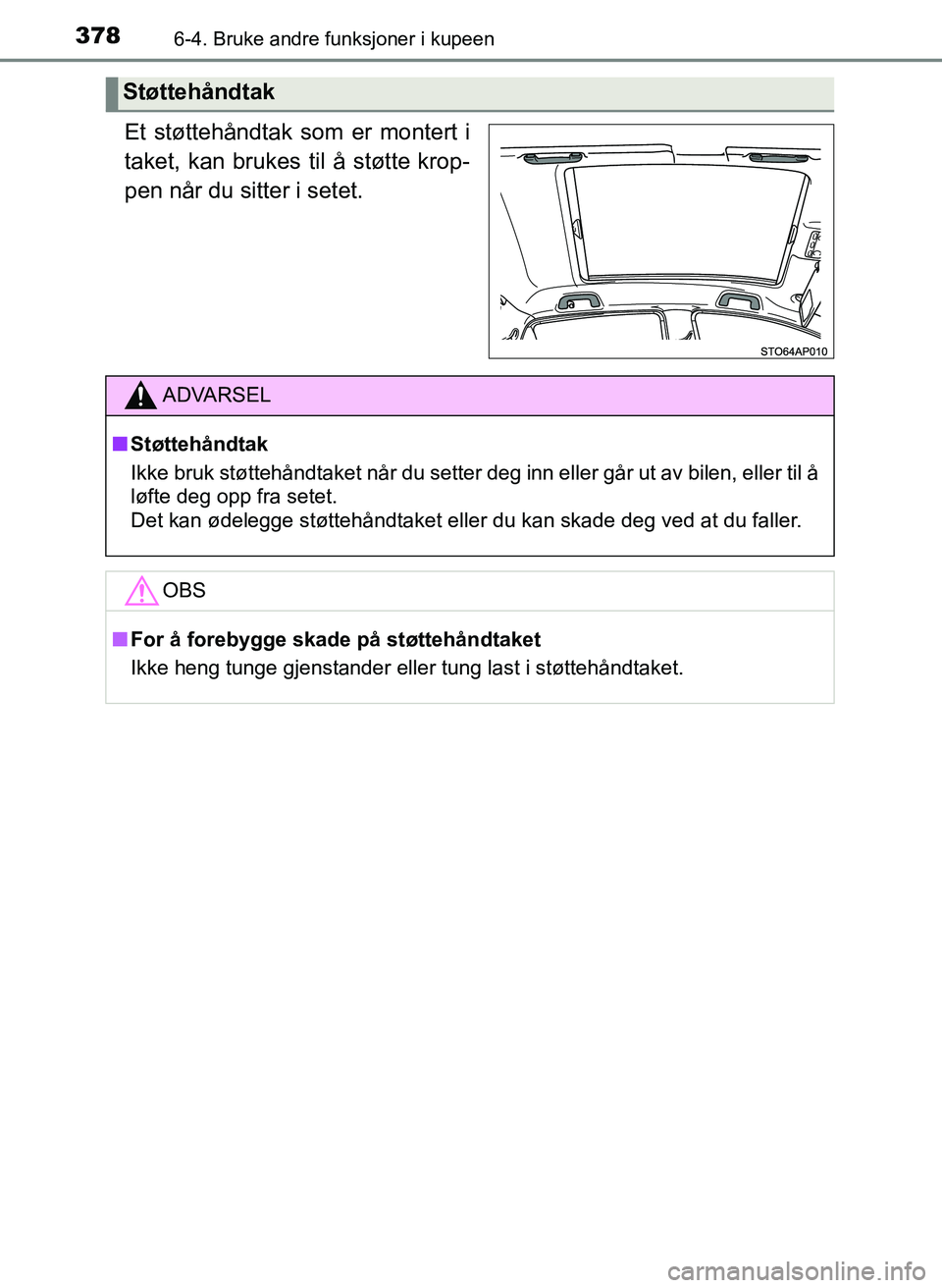 TOYOTA YARIS HATCHBACK 2017  Instruksjoner for bruk (in Norwegian) 3786-4. Bruke andre funksjoner i kupeen
YARIS_HV_OM_Europe_OM52J66NO
Et støttehåndtak som er montert i
taket, kan brukes til å støtte krop-
pen når du sitter i setet.
Støttehåndtak
ADVARSEL
n S