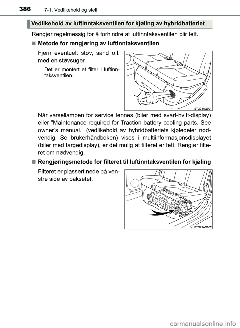 TOYOTA YARIS HATCHBACK 2017  Instruksjoner for bruk (in Norwegian) 3867-1. Vedlikehold og stell
YARIS_HV_OM_Europe_OM52J66NO
Rengjør regelmessig for å forhindre at luftinntaksventilen blir tett.
nMetode for rengjøring av luftinntaksventilen
Fjern eventuelt støv, 