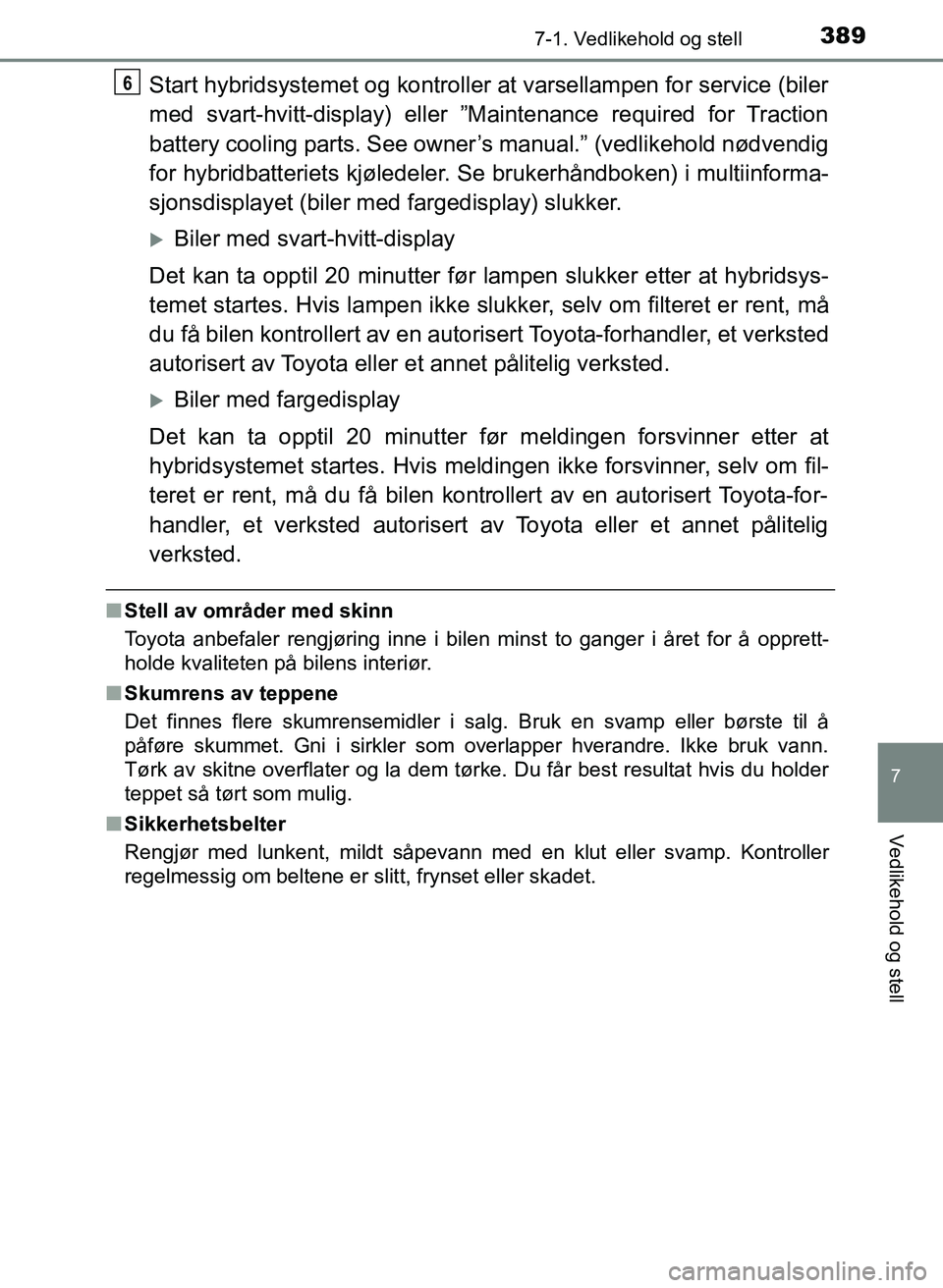 TOYOTA YARIS HATCHBACK 2017  Instruksjoner for bruk (in Norwegian) 3897-1. Vedlikehold og stell
7
Vedlikehold og stell
YARIS_HV_OM_Europe_OM52J66NO
Start hybridsystemet og kontroller at varsellampen for service (biler
med svart-hvitt-display) eller ”Maintenance req