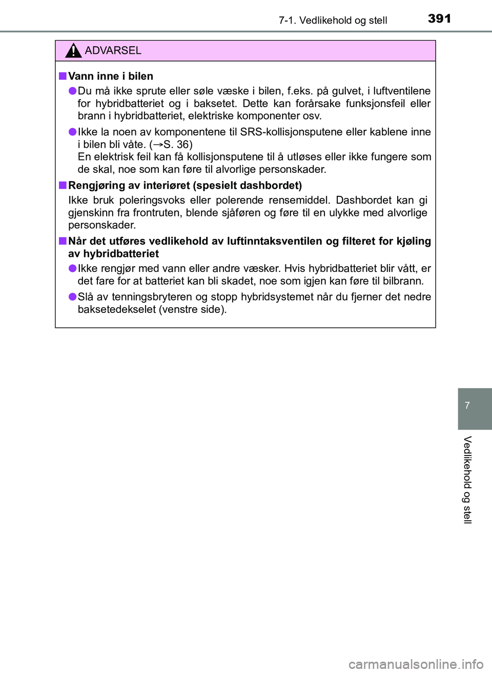 TOYOTA YARIS HATCHBACK 2017 Instruksjoner for bruk (in Norwegian) 3917-1. Vedlikehold og stell
7
Vedlikehold og stell
YARIS_HV_OM_Europe_OM52J66NO
ADVARSEL
n Vann inne i bilen
l Du må ikke sprute eller søle væske i bilen, f.eks. på gulvet, i luftventilene
for hy TOYOTA YARIS HATCHBACK 2017 Instruksjoner for bruk (in Norwegian) 3917-1. Vedlikehold og stell
7
Vedlikehold og stell
YARIS_HV_OM_Europe_OM52J66NO
ADVARSEL
n Vann inne i bilen
l Du må ikke sprute eller søle væske i bilen, f.eks. på gulvet, i luftventilene
for hy