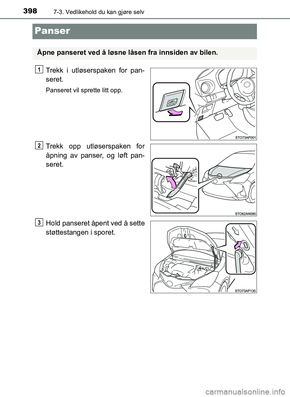 TOYOTA YARIS HATCHBACK 2017 Instruksjoner for bruk (in Norwegian) 3987-3. Vedlikehold du kan gjøre selv
YARIS_HV_OM_Europe_OM52J66NO
Panser
Trekk i utløserspaken for pan-
seret.
Panseret vil sprette litt opp.
Trekk opp utløserspaken for
åpning av panser, og løf TOYOTA YARIS HATCHBACK 2017 Instruksjoner for bruk (in Norwegian) 3987-3. Vedlikehold du kan gjøre selv
YARIS_HV_OM_Europe_OM52J66NO
Panser
Trekk i utløserspaken for pan-
seret.
Panseret vil sprette litt opp.
Trekk opp utløserspaken for
åpning av panser, og løf
