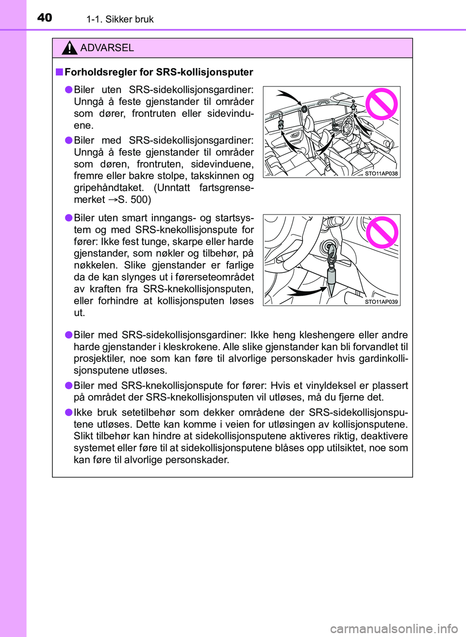 TOYOTA YARIS HATCHBACK 2017  Instruksjoner for bruk (in Norwegian) 401-1. Sikker bruk
YARIS_HV_OM_Europe_OM52J66NO
ADVARSEL
n Forholdsregler for SRS-kollisjonsputer
l Biler med SRS-sidekollisjonsgardiner: Ikke heng kleshengere eller andre
harde gjenstander i kleskrok