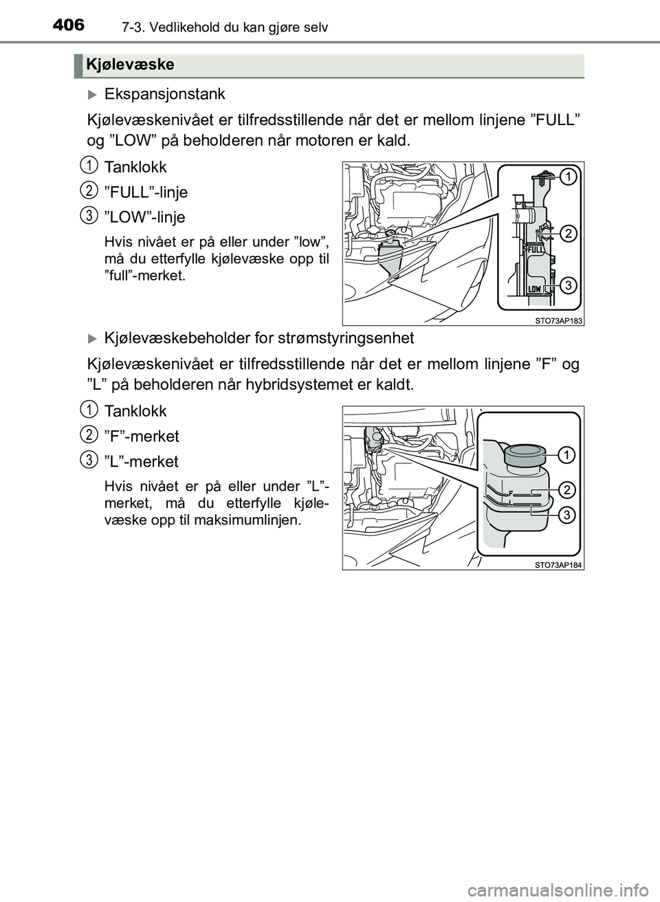 TOYOTA YARIS HATCHBACK 2017 Instruksjoner for bruk (in Norwegian) 4067-3. Vedlikehold du kan gjøre selv
YARIS_HV_OM_Europe_OM52J66NO
Ekspansjonstank
Kjølevæskenivået er tilfredsstille nde når det er mellom linjene ”FULL”
og ”LOW” på beholderen når TOYOTA YARIS HATCHBACK 2017 Instruksjoner for bruk (in Norwegian) 4067-3. Vedlikehold du kan gjøre selv
YARIS_HV_OM_Europe_OM52J66NO
Ekspansjonstank
Kjølevæskenivået er tilfredsstille nde når det er mellom linjene ”FULL”
og ”LOW” på beholderen når