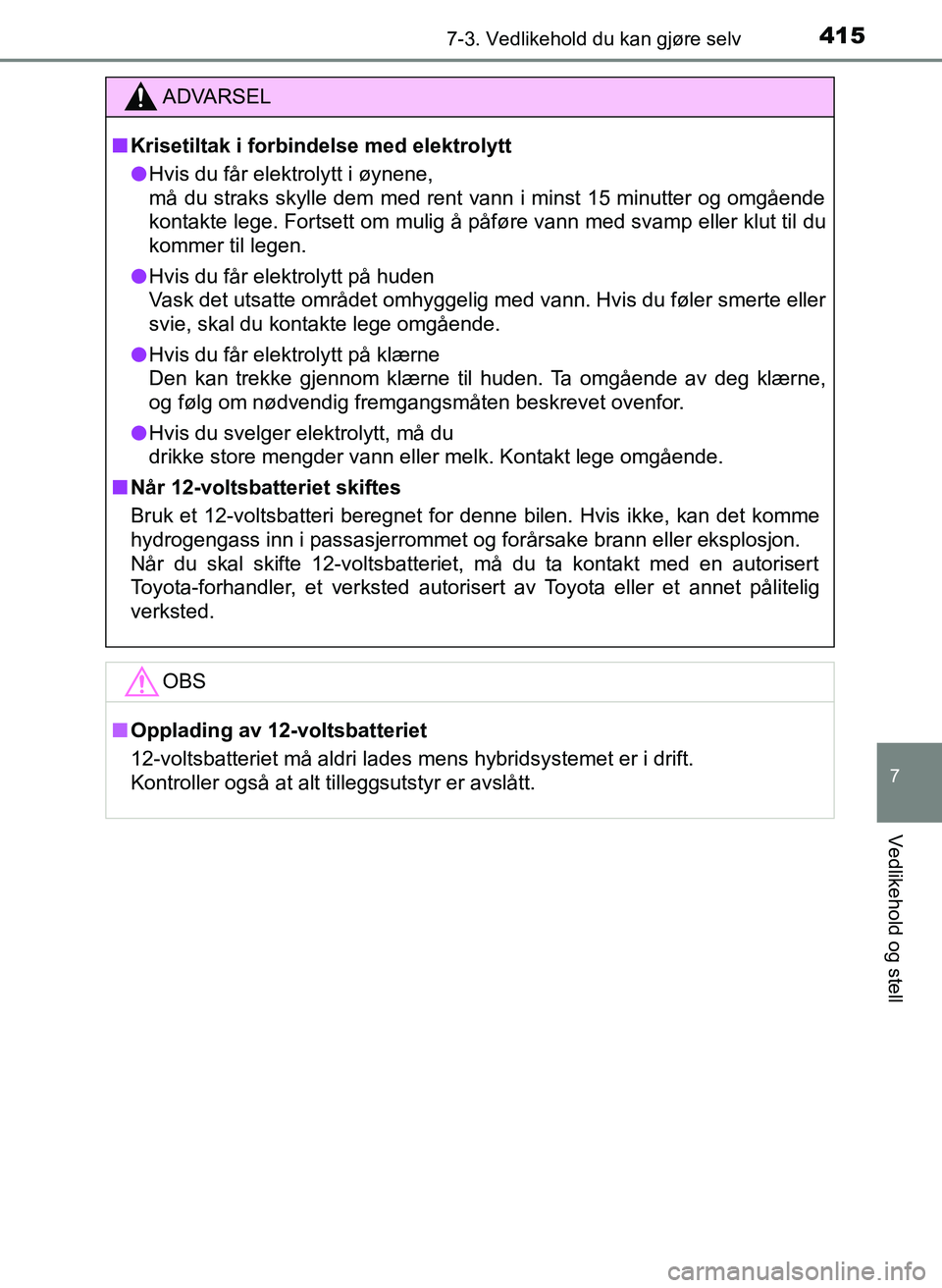 TOYOTA YARIS HATCHBACK 2017 Instruksjoner for bruk (in Norwegian) 4157-3. Vedlikehold du kan gjøre selv
7
Vedlikehold og stell
YARIS_HV_OM_Europe_OM52J66NO
ADVARSEL
n Krisetiltak i forbindelse med elektrolytt
l Hvis du får elektrolytt i øynene,
må du straks skyl TOYOTA YARIS HATCHBACK 2017 Instruksjoner for bruk (in Norwegian) 4157-3. Vedlikehold du kan gjøre selv
7
Vedlikehold og stell
YARIS_HV_OM_Europe_OM52J66NO
ADVARSEL
n Krisetiltak i forbindelse med elektrolytt
l Hvis du får elektrolytt i øynene,
må du straks skyl