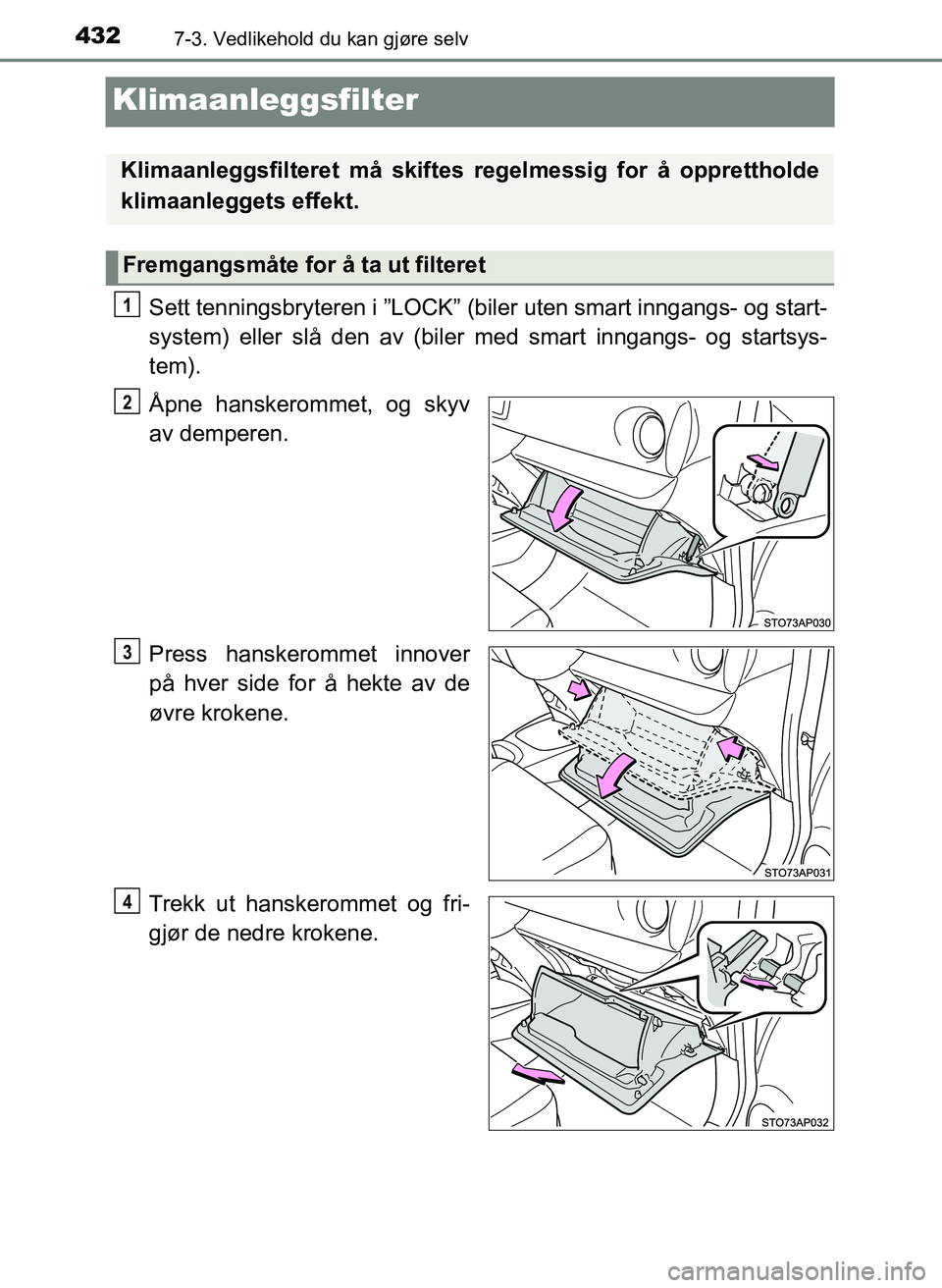 TOYOTA YARIS HATCHBACK 2017 Instruksjoner for bruk (in Norwegian) 4327-3. Vedlikehold du kan gjøre selv
YARIS_HV_OM_Europe_OM52J66NO
Klimaanleggsfilter
Sett tenningsbryteren i ”LOCK” (biler uten smart inngangs- og start-
system) eller slå den av (biler med sma TOYOTA YARIS HATCHBACK 2017 Instruksjoner for bruk (in Norwegian) 4327-3. Vedlikehold du kan gjøre selv
YARIS_HV_OM_Europe_OM52J66NO
Klimaanleggsfilter
Sett tenningsbryteren i ”LOCK” (biler uten smart inngangs- og start-
system) eller slå den av (biler med sma