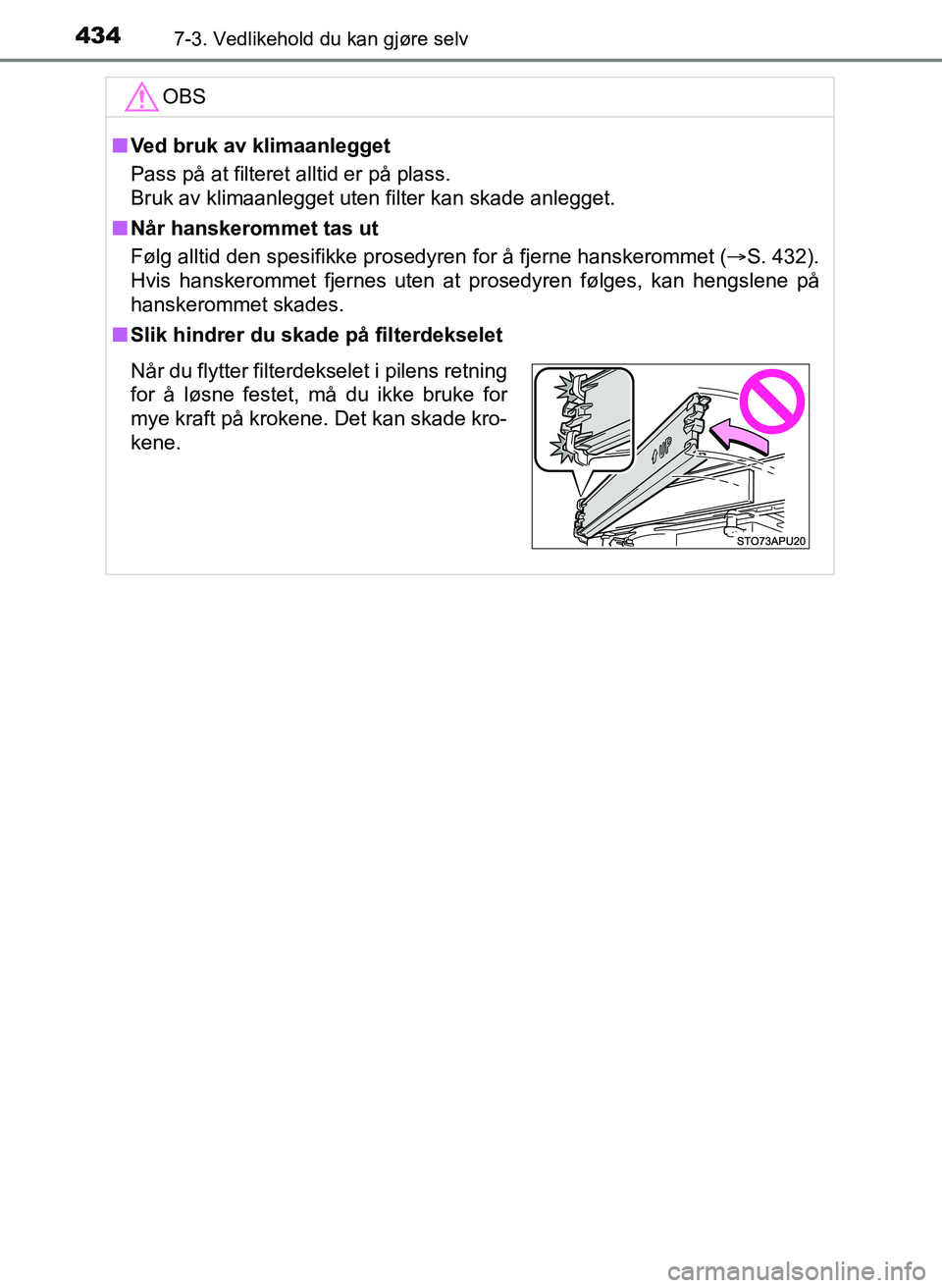 TOYOTA YARIS HATCHBACK 2017 Instruksjoner for bruk (in Norwegian) 4347-3. Vedlikehold du kan gjøre selv
YARIS_HV_OM_Europe_OM52J66NOOBS
n
Ved bruk av klimaanlegget
Pass på at filteret alltid er på plass.
Bruk av klimaanlegget uten filter kan skade anlegget.
n Nå TOYOTA YARIS HATCHBACK 2017 Instruksjoner for bruk (in Norwegian) 4347-3. Vedlikehold du kan gjøre selv
YARIS_HV_OM_Europe_OM52J66NOOBS
n
Ved bruk av klimaanlegget
Pass på at filteret alltid er på plass.
Bruk av klimaanlegget uten filter kan skade anlegget.
n Nå