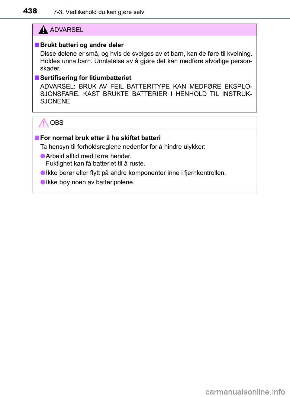 TOYOTA YARIS HATCHBACK 2017 Instruksjoner for bruk (in Norwegian) 4387-3. Vedlikehold du kan gjøre selv
YARIS_HV_OM_Europe_OM52J66NO
ADVARSEL
n Brukt batteri og andre deler
Disse delene er små, og hvis de svelges av et barn, kan de føre til kvelning.
Holdes unna TOYOTA YARIS HATCHBACK 2017 Instruksjoner for bruk (in Norwegian) 4387-3. Vedlikehold du kan gjøre selv
YARIS_HV_OM_Europe_OM52J66NO
ADVARSEL
n Brukt batteri og andre deler
Disse delene er små, og hvis de svelges av et barn, kan de føre til kvelning.
Holdes unna