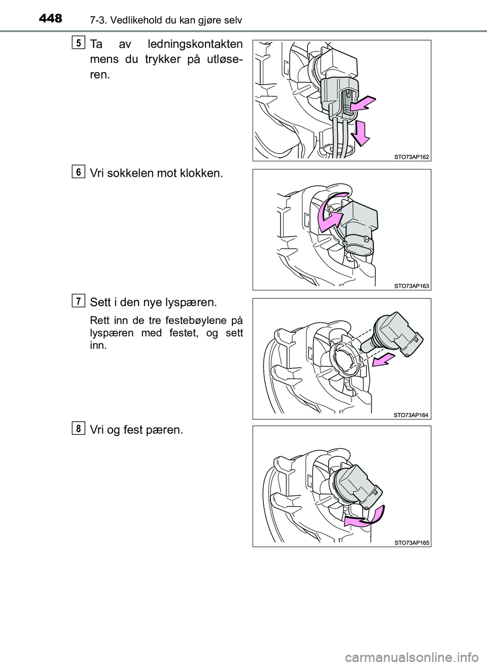 TOYOTA YARIS HATCHBACK 2017  Instruksjoner for bruk (in Norwegian) 4487-3. Vedlikehold du kan gjøre selv
YARIS_HV_OM_Europe_OM52J66NO
Ta av ledningskontakten
mens du trykker på utløse-
ren.
Vri sokkelen mot klokken.
Sett i den nye lyspæren.
Rett inn de tre festeb