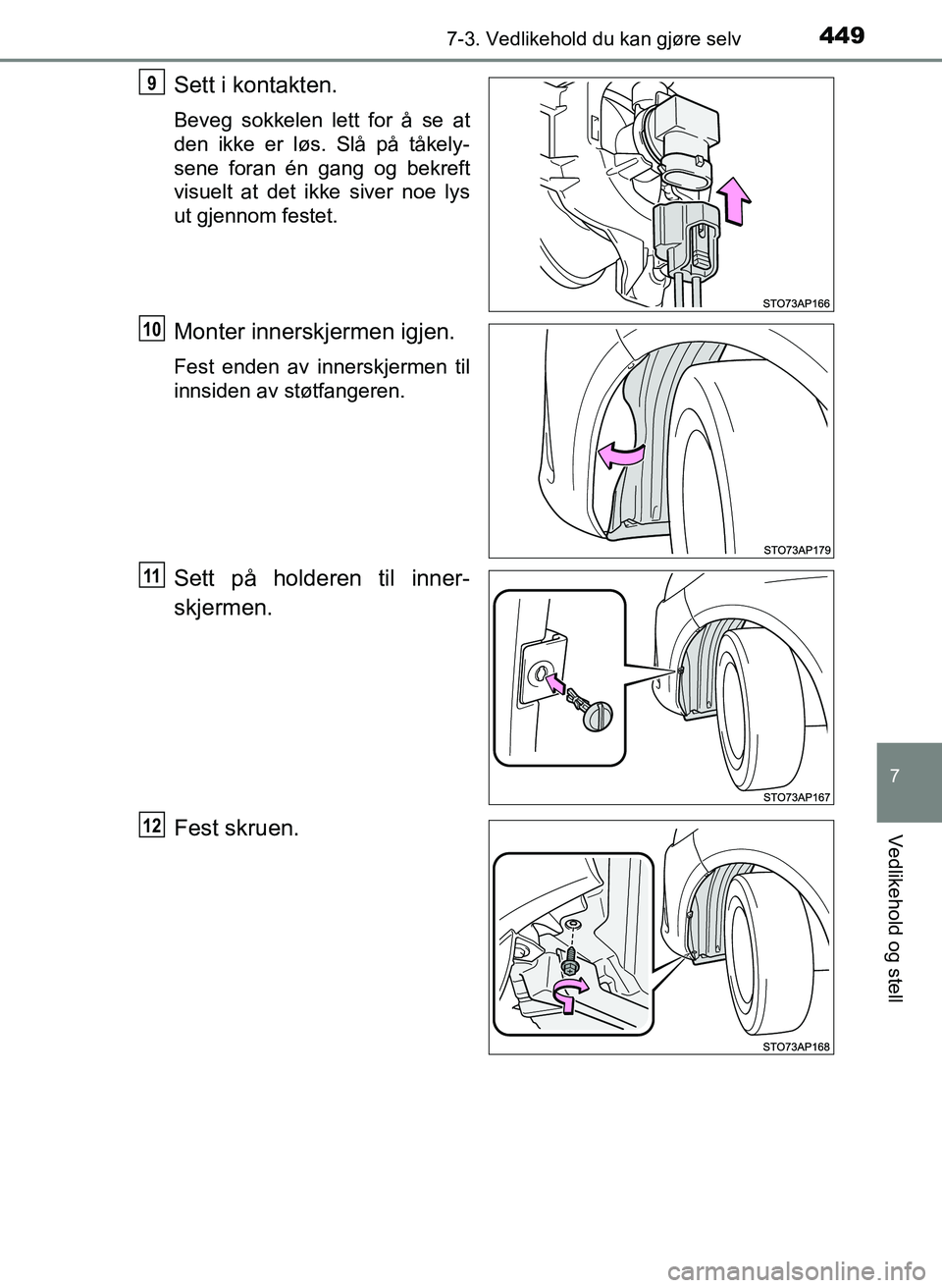 TOYOTA YARIS HATCHBACK 2017  Instruksjoner for bruk (in Norwegian) 4497-3. Vedlikehold du kan gjøre selv
7
Vedlikehold og stell
YARIS_HV_OM_Europe_OM52J66NO
Sett i kontakten.
Beveg sokkelen lett for å se at
den ikke er løs. Slå på tåkely-
sene foran én gang og