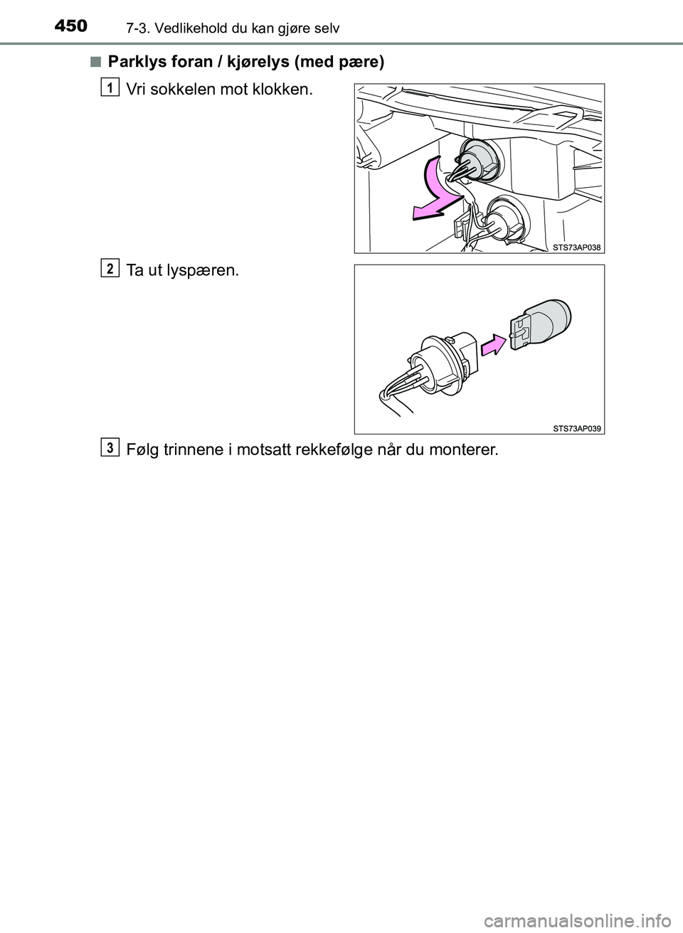 TOYOTA YARIS HATCHBACK 2017  Instruksjoner for bruk (in Norwegian) 4507-3. Vedlikehold du kan gjøre selv
YARIS_HV_OM_Europe_OM52J66NOn
Parklys foran / kjørelys (med pære)
Vri sokkelen mot klokken.
Ta ut lyspæren.
Følg trinnene i motsatt rekkefølge når du monte