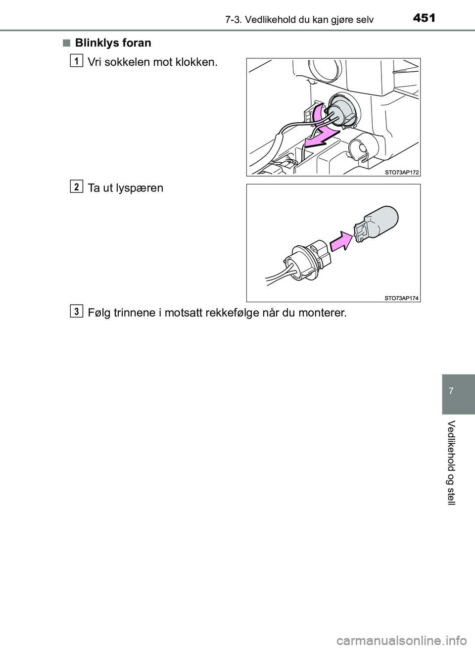 TOYOTA YARIS HATCHBACK 2017  Instruksjoner for bruk (in Norwegian) 4517-3. Vedlikehold du kan gjøre selv
7
Vedlikehold og stell
YARIS_HV_OM_Europe_OM52J66NOn
Blinklys foran
Vri sokkelen mot klokken.
Ta ut lyspæren
Følg trinnene i motsatt rekkefølge når du monter
