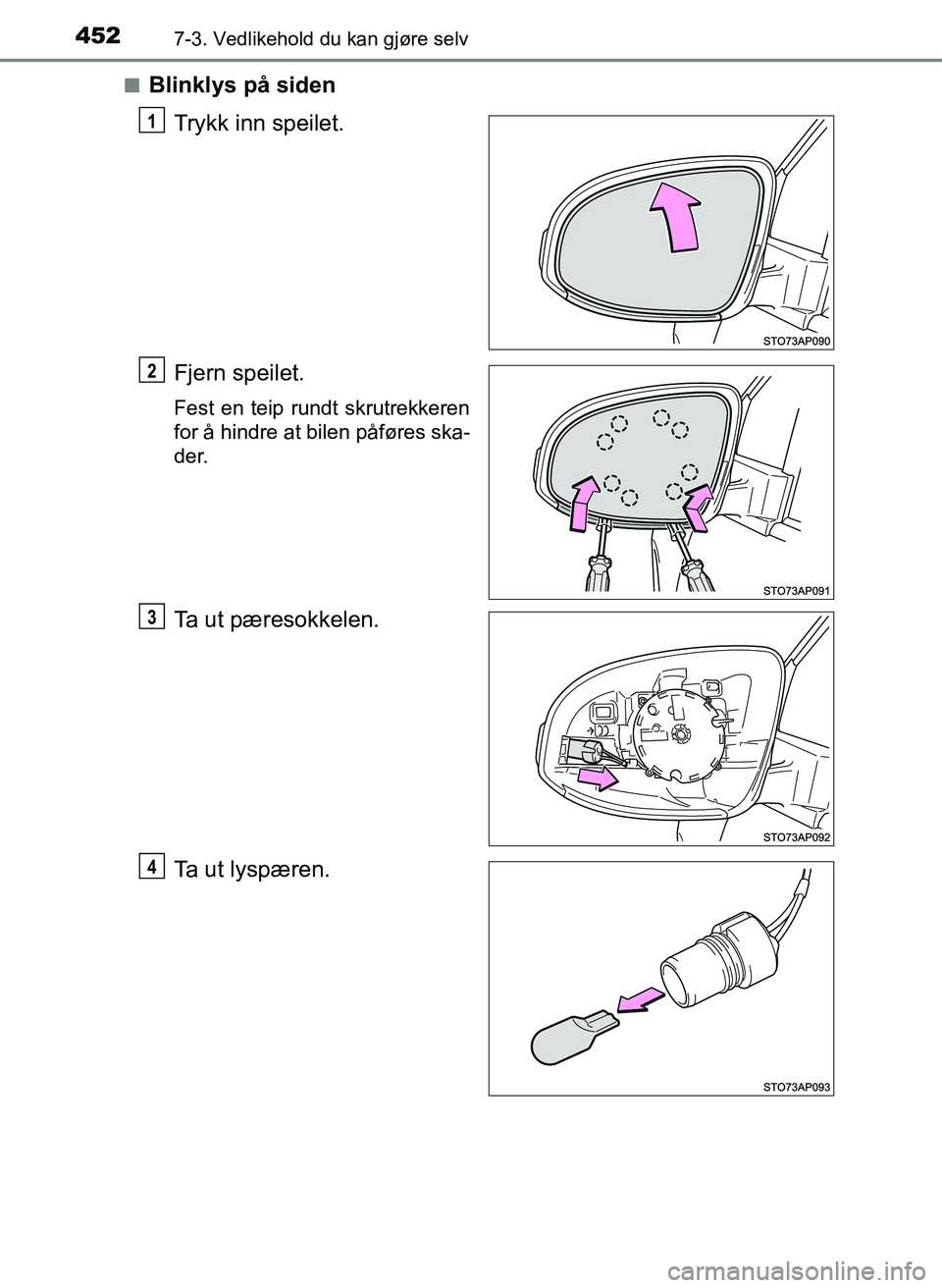 TOYOTA YARIS HATCHBACK 2017  Instruksjoner for bruk (in Norwegian) 4527-3. Vedlikehold du kan gjøre selv
YARIS_HV_OM_Europe_OM52J66NOn
Blinklys på siden
Trykk inn speilet.
Fjern speilet.
Fest en teip rundt skrutrekkeren
for å hindre at bilen påføres ska-
der.
Ta