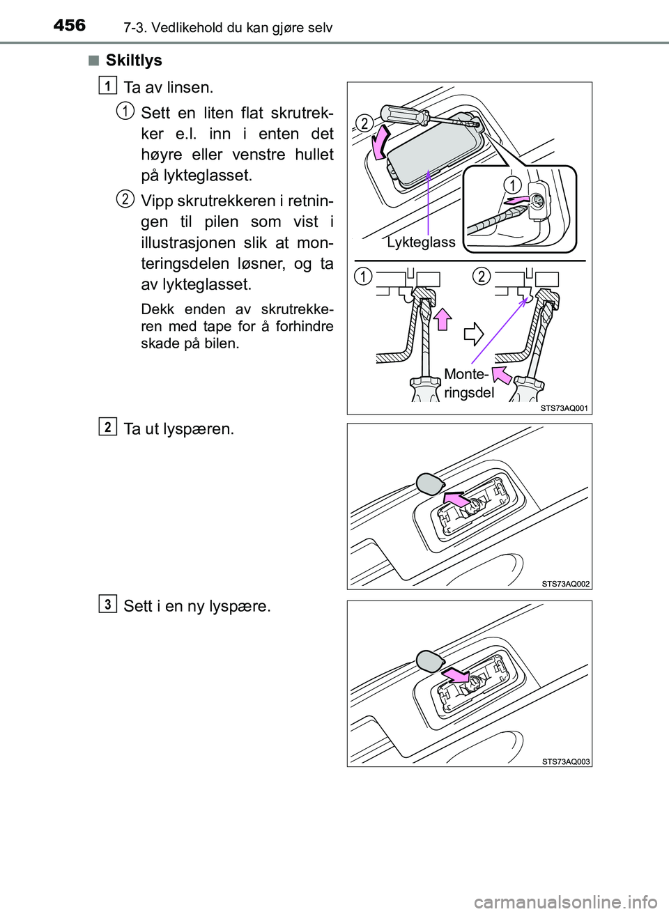 TOYOTA YARIS HATCHBACK 2017  Instruksjoner for bruk (in Norwegian) 4567-3. Vedlikehold du kan gjøre selv
YARIS_HV_OM_Europe_OM52J66NOn
Skiltlys
Ta av linsen.Sett en liten flat skrutrek-
ker e.l. inn i enten det
høyre eller venstre hullet
på lykteglasset.
Vipp skru