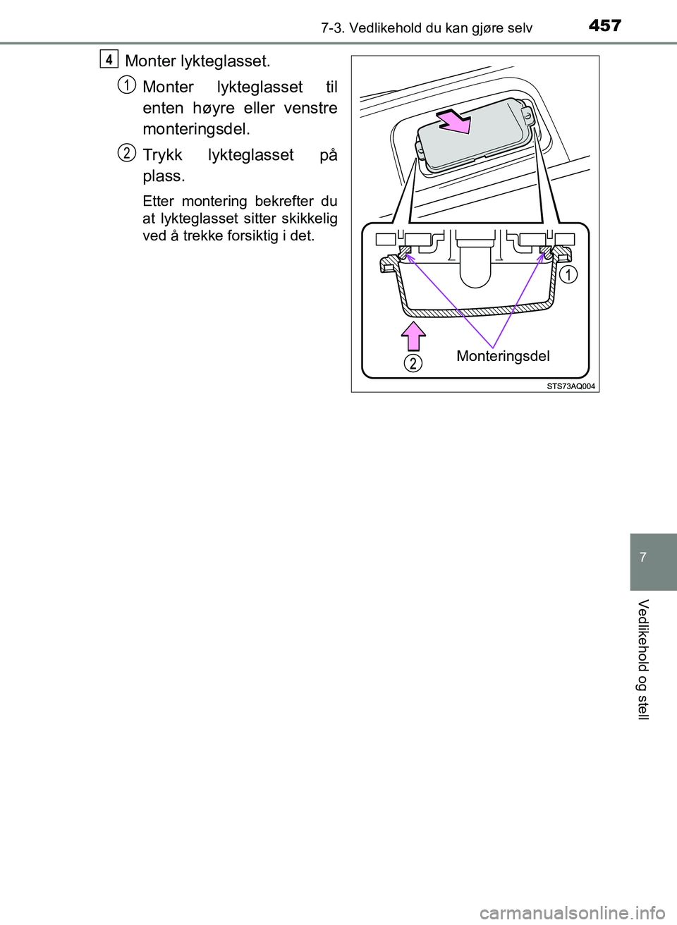 TOYOTA YARIS HATCHBACK 2017  Instruksjoner for bruk (in Norwegian) 4577-3. Vedlikehold du kan gjøre selv
7
Vedlikehold og stell
YARIS_HV_OM_Europe_OM52J66NO
Monter lykteglasset.Monter lykteg lasset til
enten høyre eller venstre
monteringsdel.
Trykk lykteglasset på