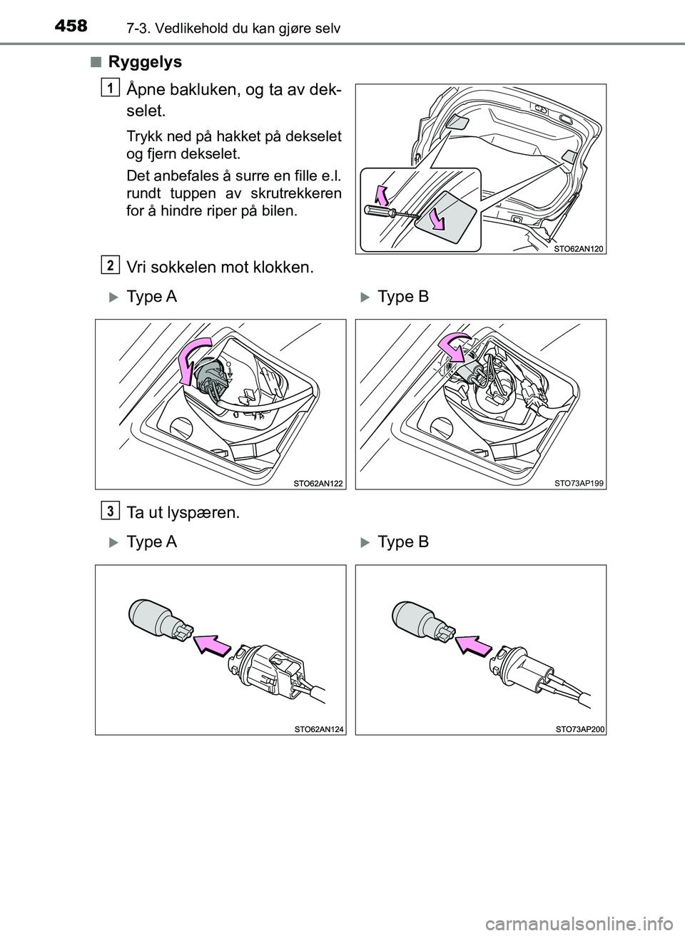 TOYOTA YARIS HATCHBACK 2017  Instruksjoner for bruk (in Norwegian) 4587-3. Vedlikehold du kan gjøre selv
YARIS_HV_OM_Europe_OM52J66NOn
Ryggelys
Åpne bakluken, og ta av dek-
selet.
Trykk ned på hakket på dekselet
og fjern dekselet.
Det anbefales å surre en fille 
