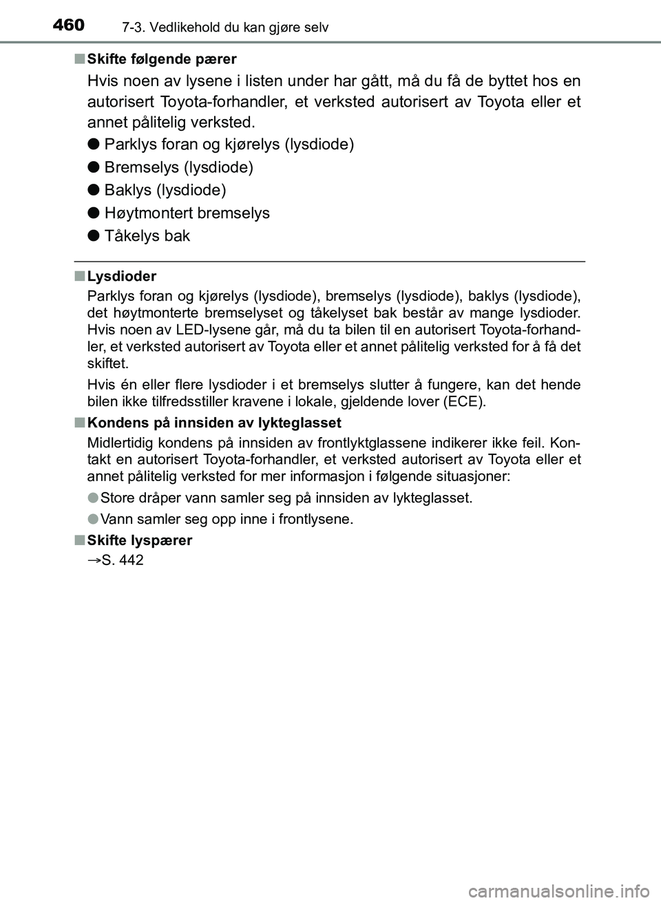 TOYOTA YARIS HATCHBACK 2017  Instruksjoner for bruk (in Norwegian) 4607-3. Vedlikehold du kan gjøre selv
YARIS_HV_OM_Europe_OM52J66NOn
Skifte følgende pærer
Hvis noen av lysene i listen under har gått, må du få de byttet hos en
autorisert Toyota-forhandler, et 