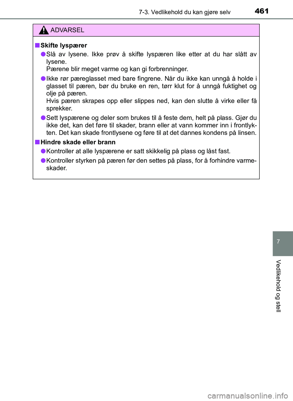 TOYOTA YARIS HATCHBACK 2017  Instruksjoner for bruk (in Norwegian) 4617-3. Vedlikehold du kan gjøre selv
7
Vedlikehold og stell
YARIS_HV_OM_Europe_OM52J66NO
ADVARSEL
n Skifte lyspærer
l Slå av lysene. Ikke prøv å skifte lyspæren like etter at du har slått av
l