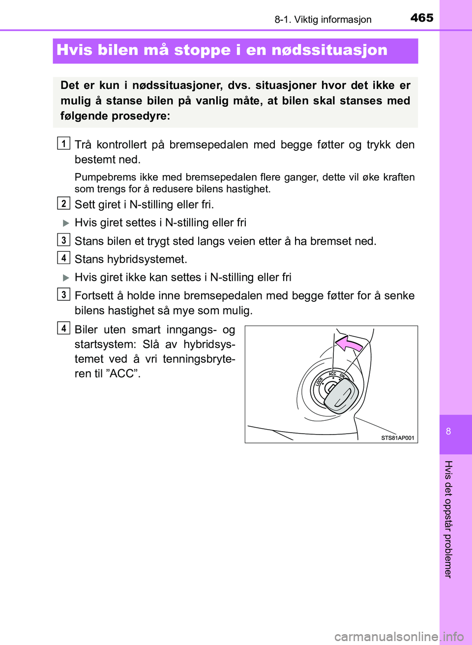 TOYOTA YARIS HATCHBACK 2017 Instruksjoner for bruk (in Norwegian) 4658-1. Viktig informasjon
8
Hvis det oppstår problemer
YARIS_HV_OM_Europe_OM52J66NO
Hvis bilen må stoppe i en nødssituasjon
Trå kontrollert på bremsepedalen med begge føtter og trykk den
bestem TOYOTA YARIS HATCHBACK 2017 Instruksjoner for bruk (in Norwegian) 4658-1. Viktig informasjon
8
Hvis det oppstår problemer
YARIS_HV_OM_Europe_OM52J66NO
Hvis bilen må stoppe i en nødssituasjon
Trå kontrollert på bremsepedalen med begge føtter og trykk den
bestem