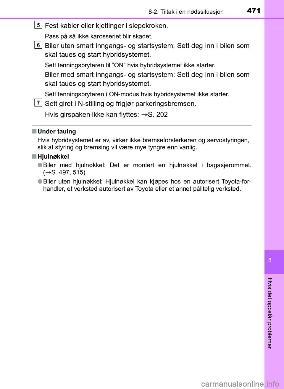 TOYOTA YARIS HATCHBACK 2017 Instruksjoner for bruk (in Norwegian) 4718-2. Tiltak i en nødssituasjon
8
Hvis det oppstår problemer
YARIS_HV_OM_Europe_OM52J66NO
Fest kabler eller kjettinger i slepekroken.
Pass på så ikke karosseriet blir skadet.
Biler uten smart in TOYOTA YARIS HATCHBACK 2017 Instruksjoner for bruk (in Norwegian) 4718-2. Tiltak i en nødssituasjon
8
Hvis det oppstår problemer
YARIS_HV_OM_Europe_OM52J66NO
Fest kabler eller kjettinger i slepekroken.
Pass på så ikke karosseriet blir skadet.
Biler uten smart in