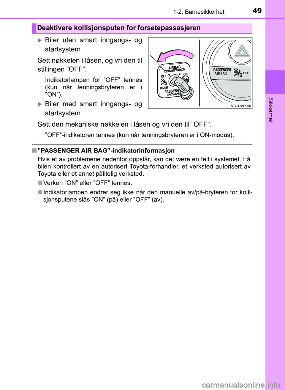 TOYOTA YARIS HATCHBACK 2017  Instruksjoner for bruk (in Norwegian) 491-2. Barnesikkerhet
1
Sikkerhet
YARIS_HV_OM_Europe_OM52J66NO
Biler uten smart inngangs- og
startsystem
Sett nøkkelen i låsen, og vri den til
stillingen ”OFF”.
Indikatorlampen for ”OFF” 