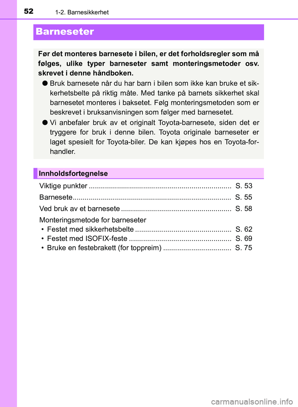 TOYOTA YARIS HATCHBACK 2017 Instruksjoner for bruk (in Norwegian) 521-2. Barnesikkerhet
YARIS_HV_OM_Europe_OM52J66NO
Barneseter
Viktige punkter ....................................................................... S. 53
Barnesete.................................. TOYOTA YARIS HATCHBACK 2017 Instruksjoner for bruk (in Norwegian) 521-2. Barnesikkerhet
YARIS_HV_OM_Europe_OM52J66NO
Barneseter
Viktige punkter ....................................................................... S. 53
Barnesete..................................