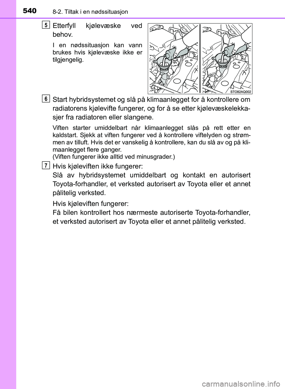 TOYOTA YARIS HATCHBACK 2017 Instruksjoner for bruk (in Norwegian) 5408-2. Tiltak i en nødssituasjon
YARIS_HV_OM_Europe_OM52J66NO
Etterfyll kjølevæske ved
behov.
I en nødssituasjon kan vann
brukes hvis kjølevæske ikke er
tilgjengelig.
Start hybridsystemet og sl TOYOTA YARIS HATCHBACK 2017 Instruksjoner for bruk (in Norwegian) 5408-2. Tiltak i en nødssituasjon
YARIS_HV_OM_Europe_OM52J66NO
Etterfyll kjølevæske ved
behov.
I en nødssituasjon kan vann
brukes hvis kjølevæske ikke er
tilgjengelig.
Start hybridsystemet og sl