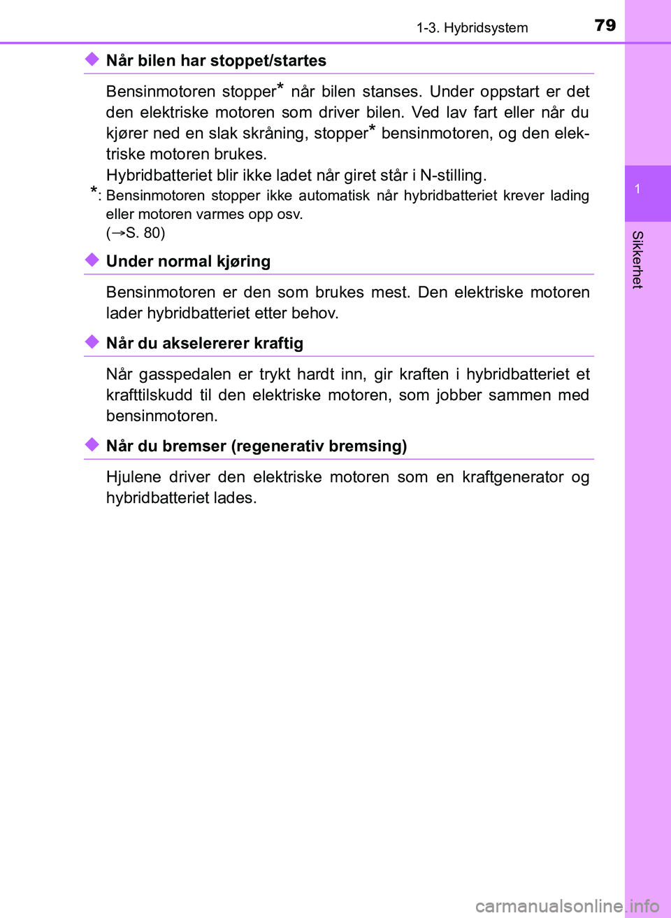 TOYOTA YARIS HATCHBACK 2017 Instruksjoner for bruk (in Norwegian) 791-3. Hybridsystem
1
Sikkerhet
YARIS_HV_OM_Europe_OM52J66NO
uNår bilen har stoppet/startes
Bensinmotoren stopper
* når bilen stanses. Under oppstart er det
den elektriske motoren som driver bilen. TOYOTA YARIS HATCHBACK 2017 Instruksjoner for bruk (in Norwegian) 791-3. Hybridsystem
1
Sikkerhet
YARIS_HV_OM_Europe_OM52J66NO
uNår bilen har stoppet/startes
Bensinmotoren stopper
* når bilen stanses. Under oppstart er det
den elektriske motoren som driver bilen.