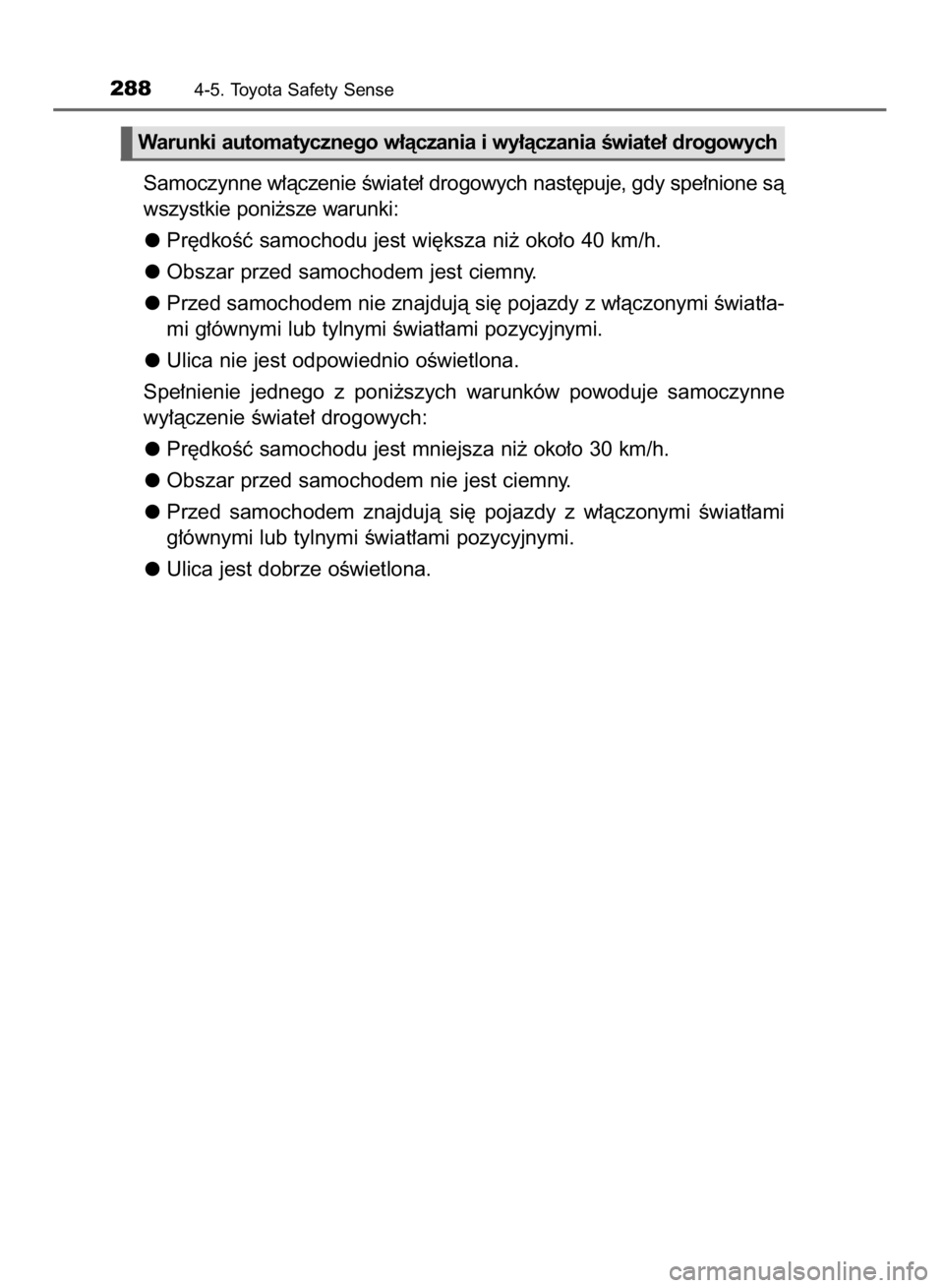 TOYOTA YARIS HATCHBACK 2017  Instrukcja obsługi (in Polish) Samoczynne w∏àczenie Êwiate∏ drogowych nast´puje, gdy spe∏nione sà
wszystkie poni˝sze warunki:
Pr´dkoÊç samochodu jest wi´ksza ni˝ oko∏o 40 km/h.
Obszar przed samochodem jest ciemny.
